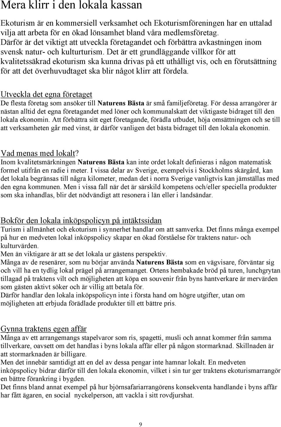 Det är ett grundläggande villkor för att kvalitetssäkrad ekoturism ska kunna drivas på ett uthålligt vis, och en förutsättning för att det överhuvudtaget ska blir något klirr att fördela.