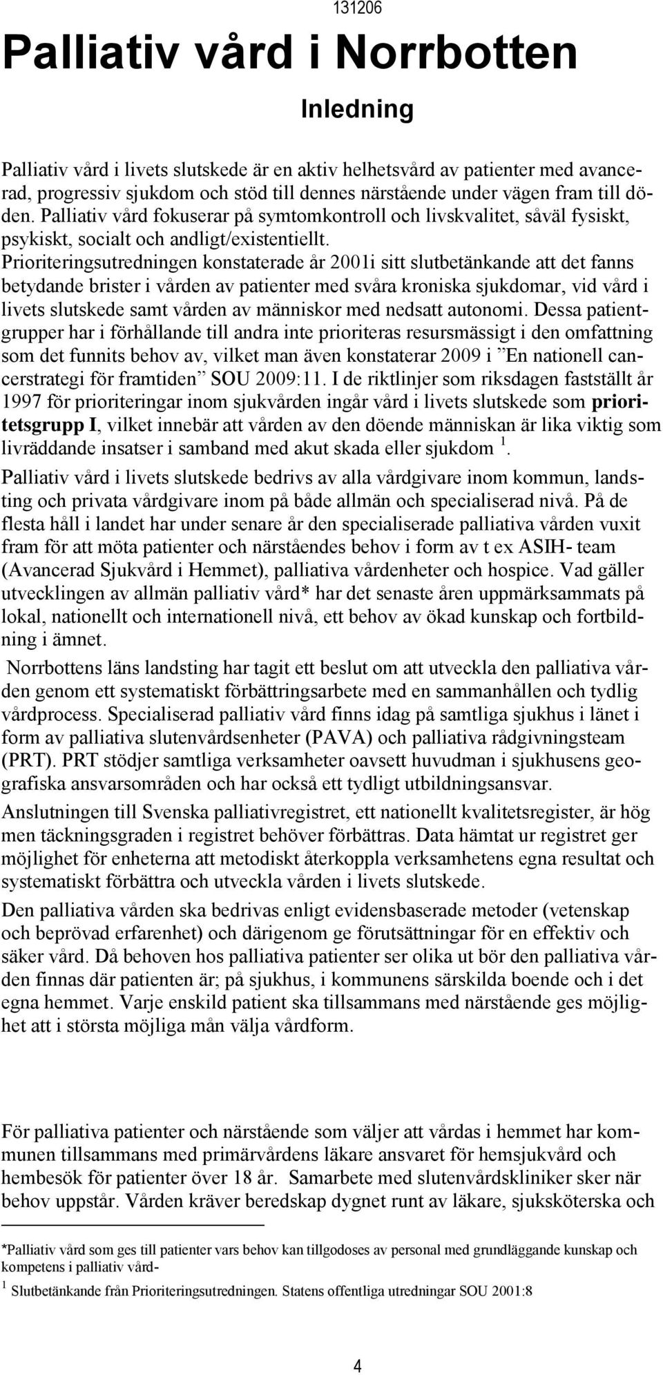 Prioriteringsutredningen konstaterade år 2001i sitt slutbetänkande att det fanns betydande brister i vården av patienter med svåra kroniska sjukdomar, vid vård i livets slutskede samt vården av