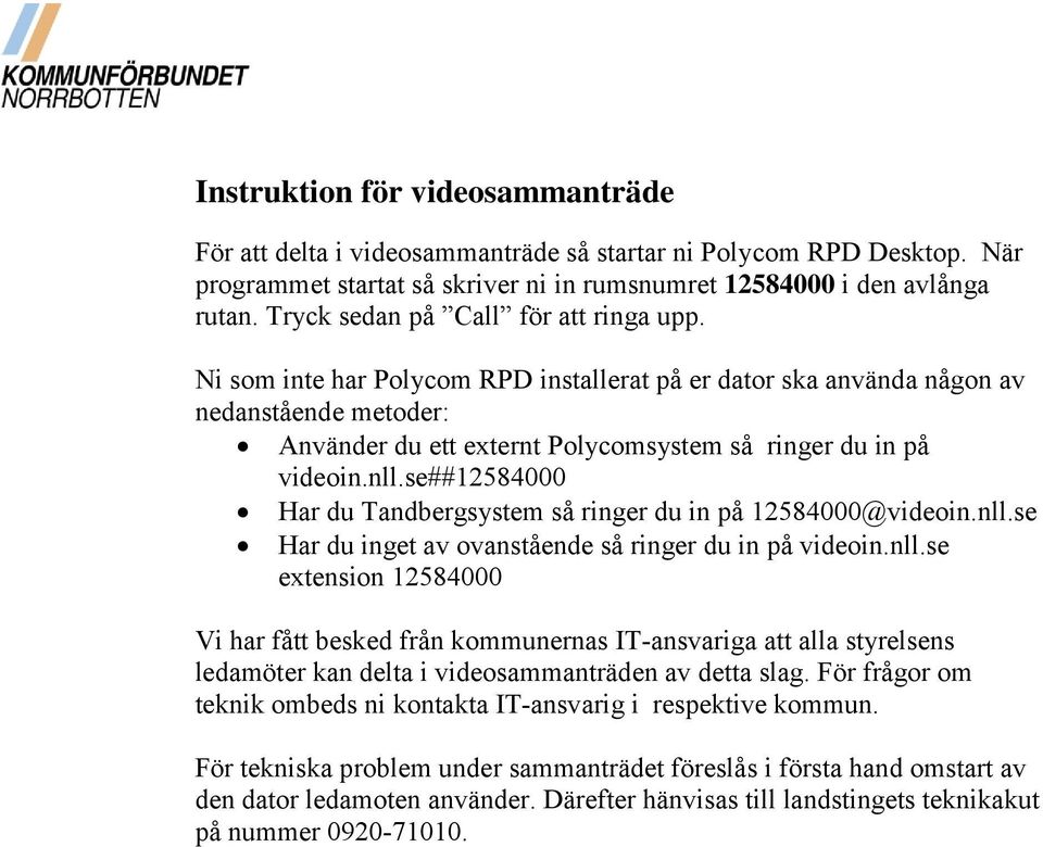 nll.se##12584000 Har du Tandbergsystem så ringer du in på 12584000@videoin.nll.se Har du inget av ovanstående så ringer du in på videoin.nll.se extension 12584000 Vi har fått besked från kommunernas IT-ansvariga att alla styrelsens ledamöter kan delta i videosammanträden av detta slag.