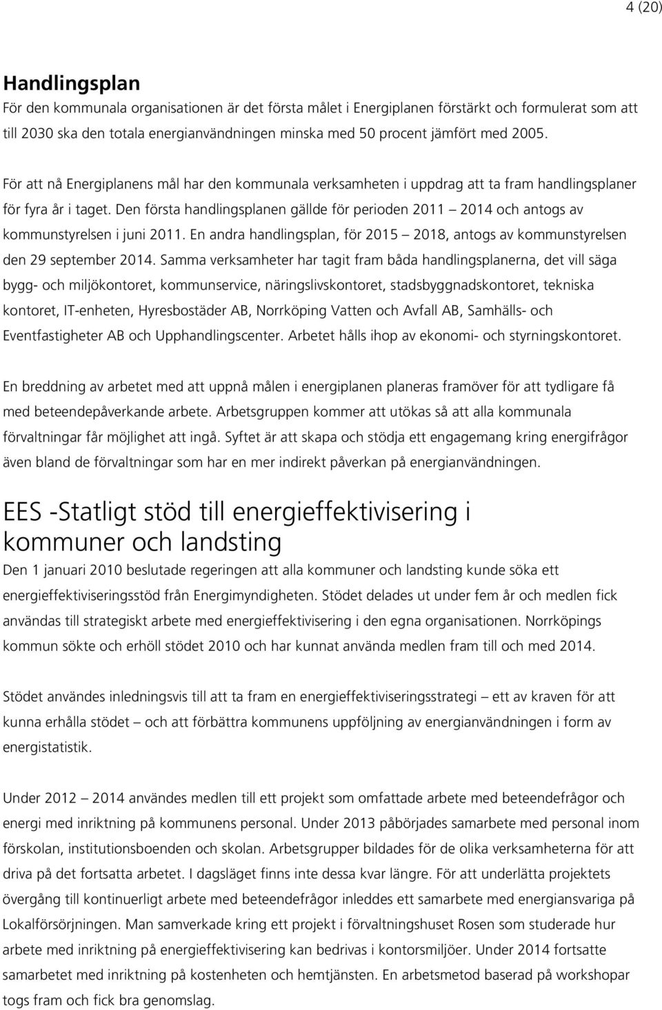 Den första handlingsplanen gällde för perioden 2011 2014 och antogs av kommunstyrelsen i juni 2011. En andra handlingsplan, för 2015 2018, antogs av kommunstyrelsen den 29 september 2014.