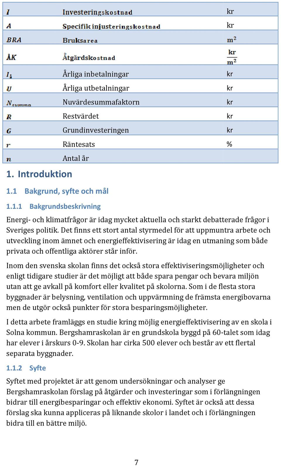 Inom den svenska skolan finns det också stora effektiviseringsmöjligheter och enligt tidigare studier är det möjligt att både spara pengar och bevara miljön utan att ge avkall på komfort eller