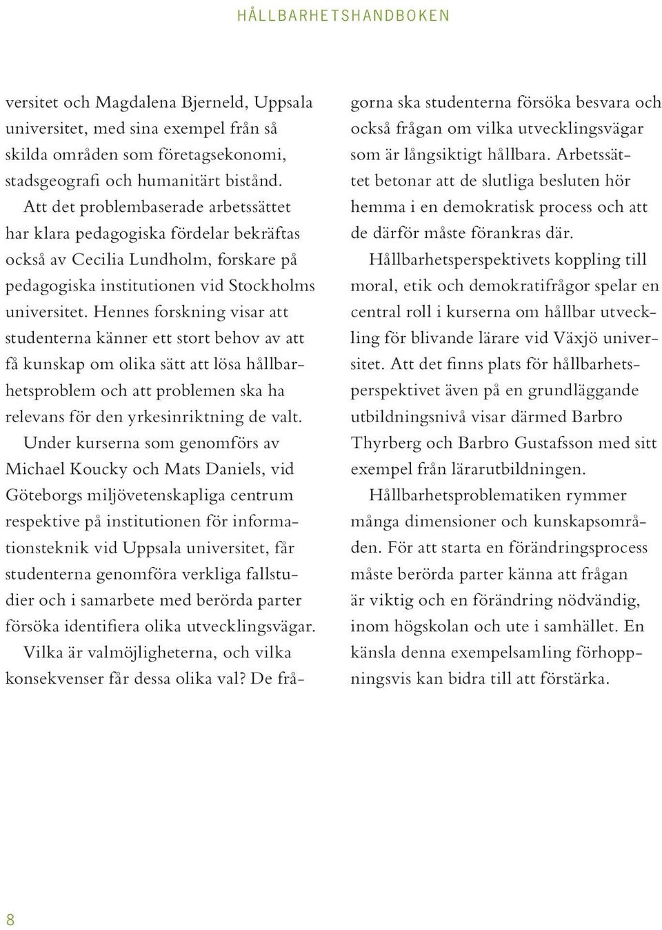 Hennes forskning visar att studenterna känner ett stort behov av att få kunskap om olika sätt att lösa hållbarhetsproblem och att problemen ska ha relevans för den yrkesinriktning de valt.