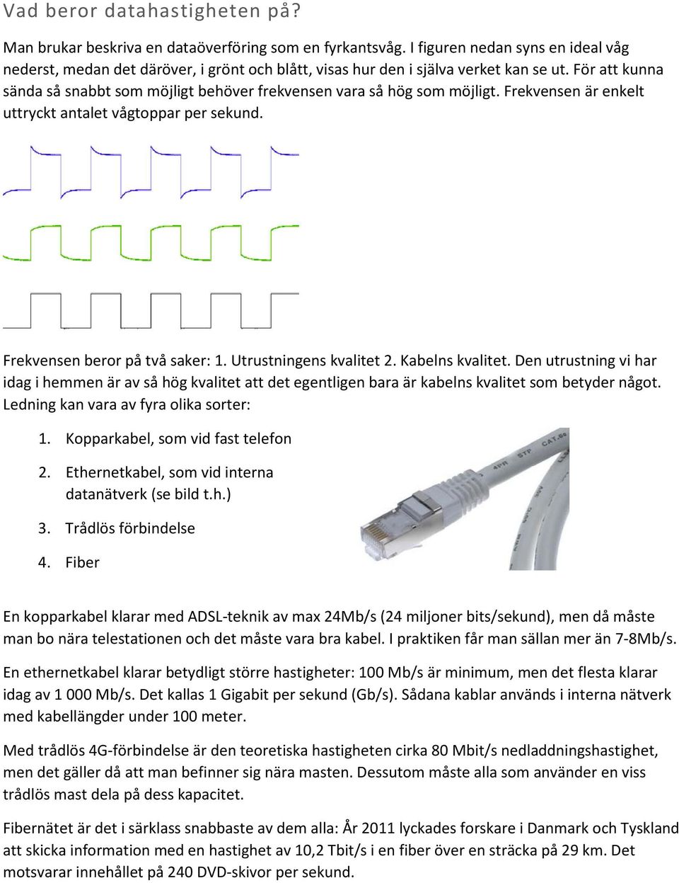 För att kunna sända så snabbt som möjligt behöver frekvensen vara så hög som möjligt. Frekvensen är enkelt uttryckt antalet vågtoppar per sekund. Frekvensen beror på två saker: 1.