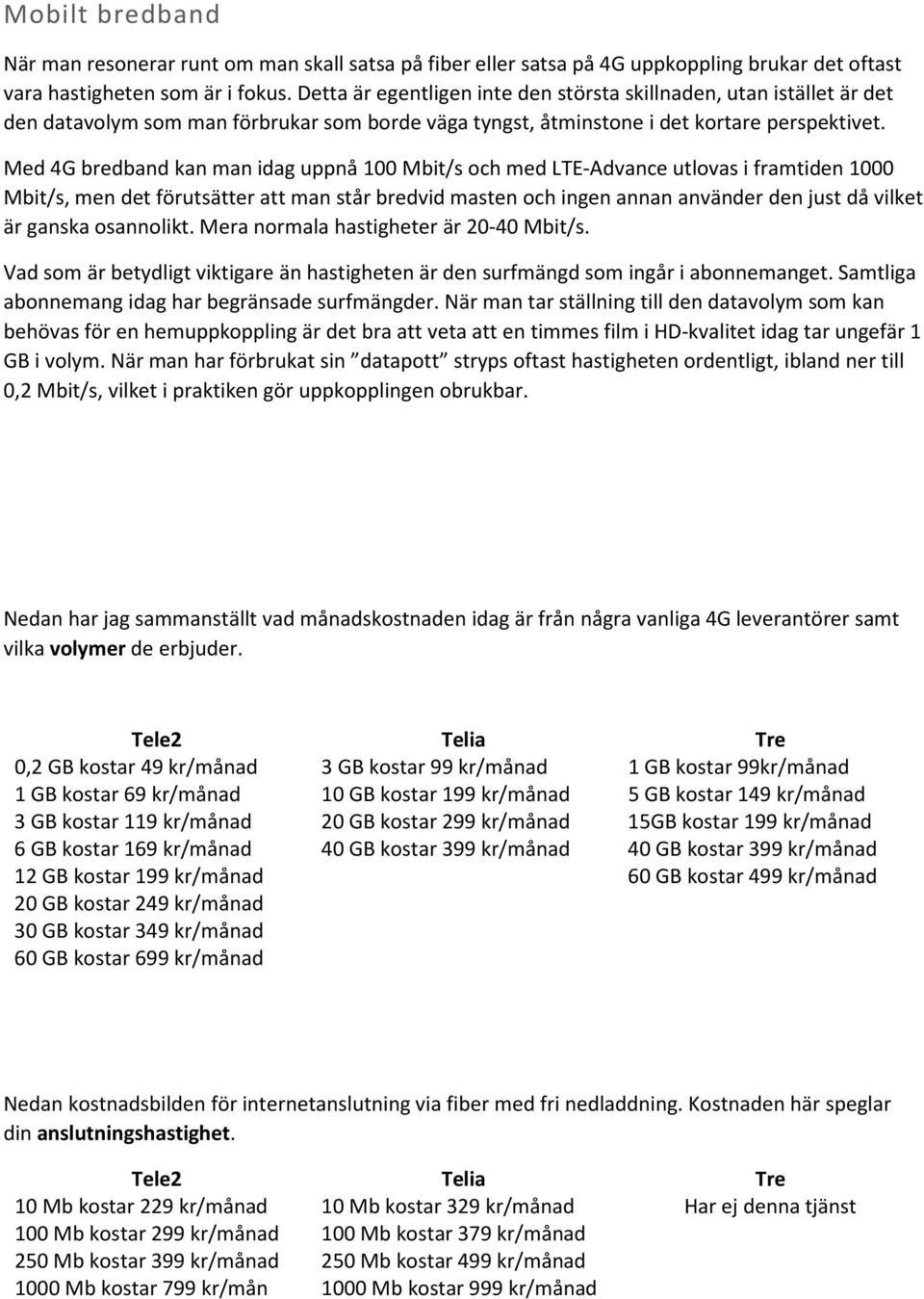 Med 4G bredband kan man idag uppnå 100 Mbit/s och med LTE-Advance utlovas i framtiden 1000 Mbit/s, men det förutsätter att man står bredvid masten och ingen annan använder den just då vilket är