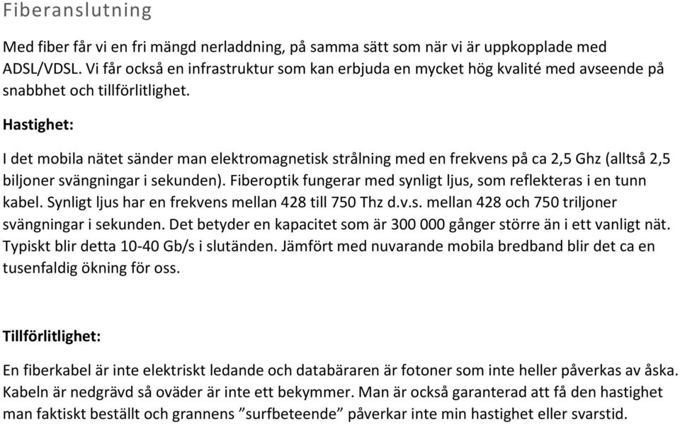 Hastighet: I det mobila nätet sänder man elektromagnetisk strålning med en frekvens på ca 2,5 Ghz (alltså 2,5 biljoner svängningar i sekunden).