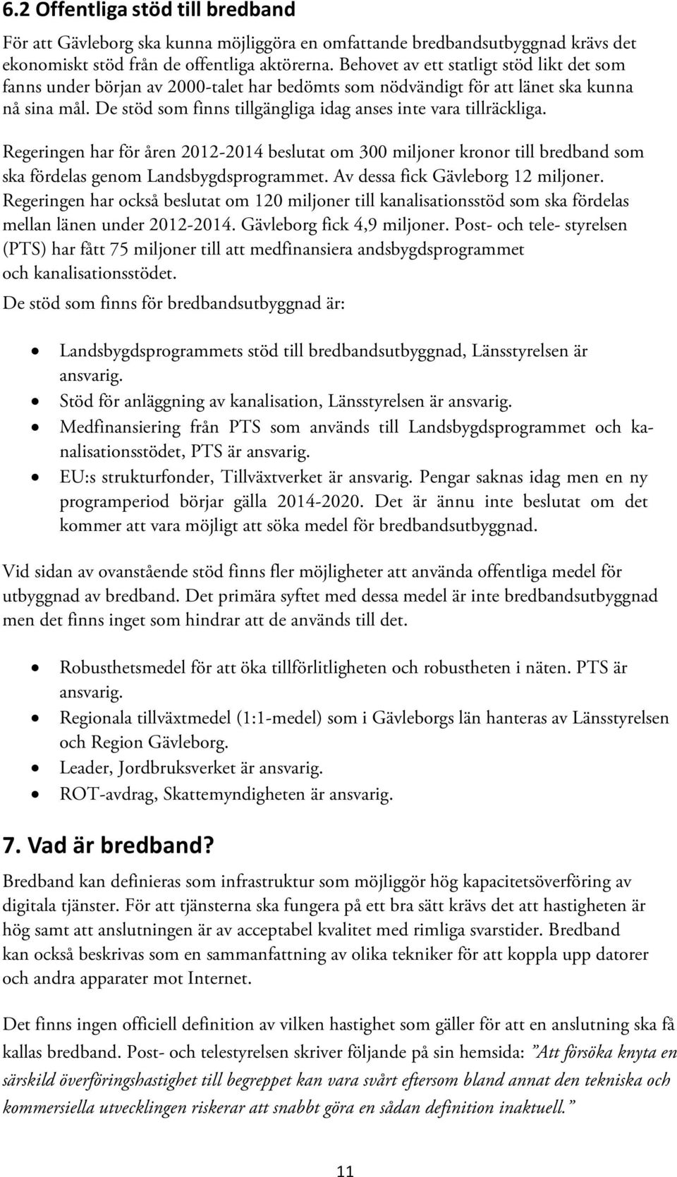 De stöd som finns tillgängliga idag anses inte vara tillräckliga. Regeringen har för åren 2012-2014 beslutat om 300 miljoner kronor till bredband som ska fördelas genom Landsbygdsprogrammet.