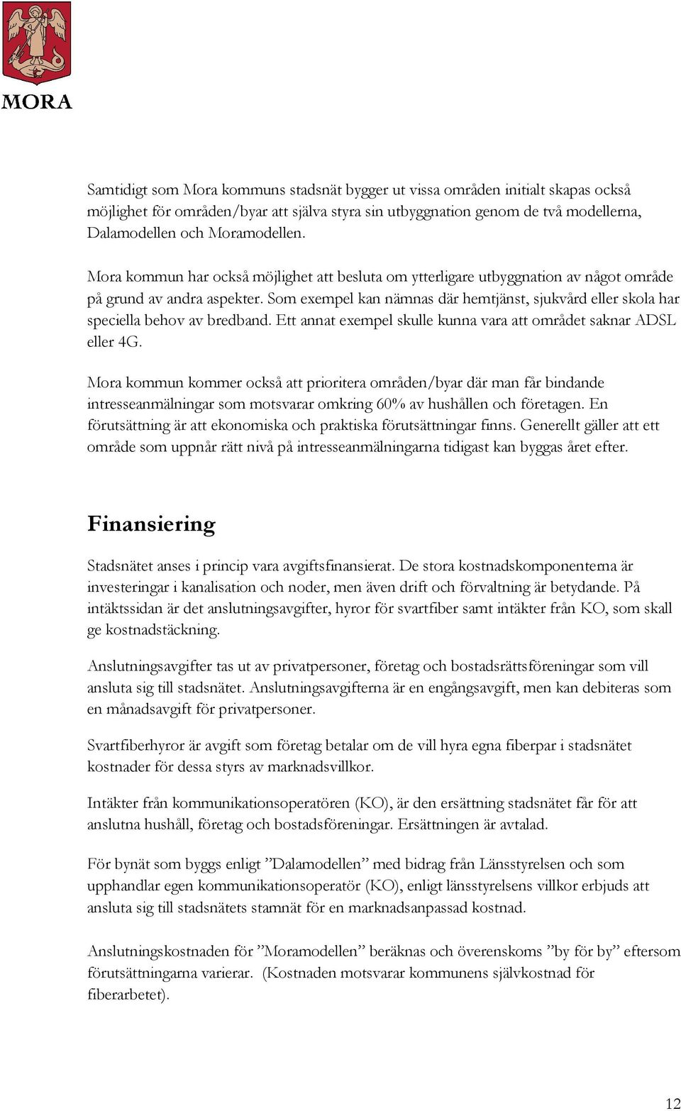 Som exempel kan nämnas där hemtjänst, sjukvård eller skola har speciella behov av bredband. Ett annat exempel skulle kunna vara att området saknar ADSL eller 4G.