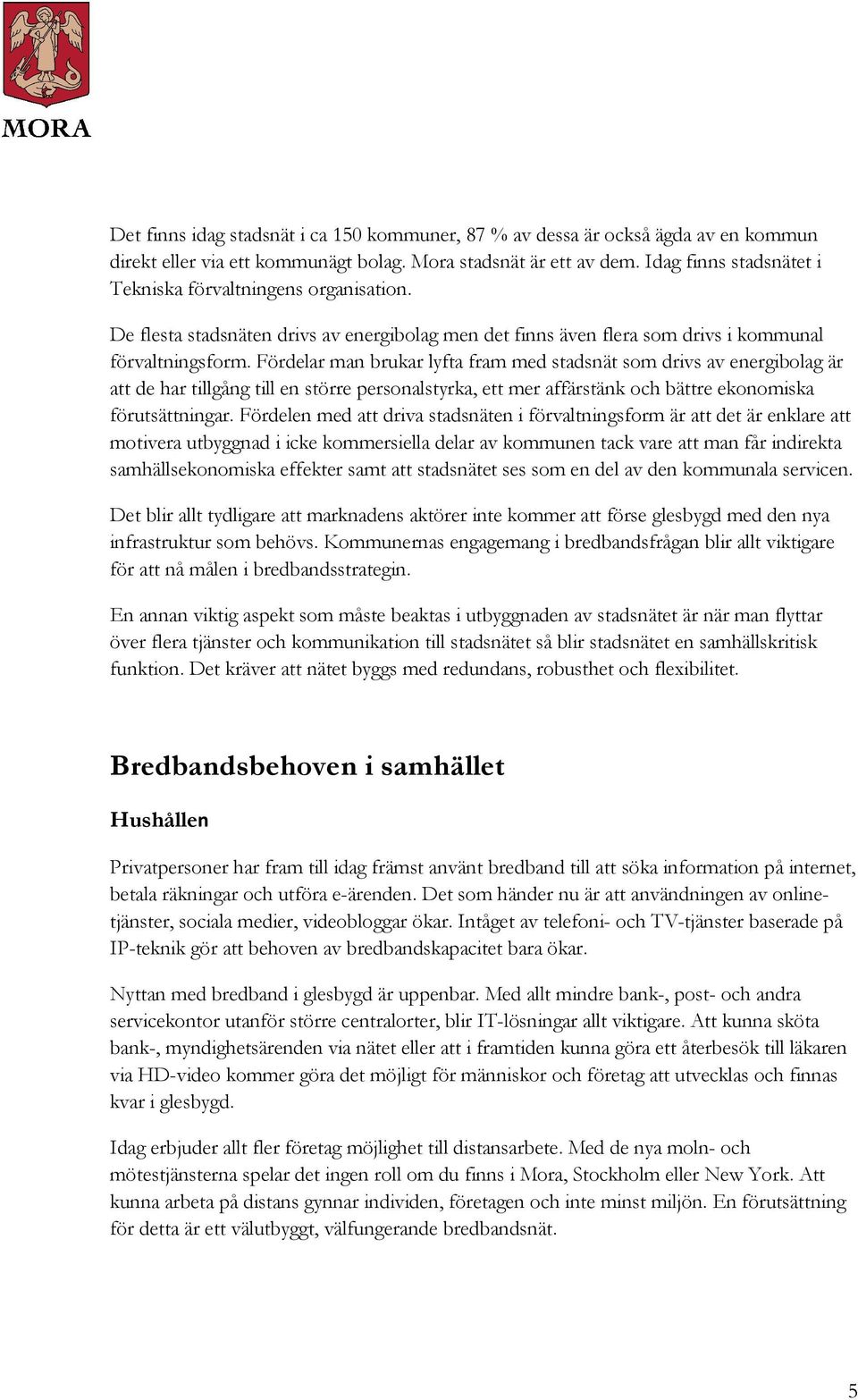 Fördelar man brukar lyfta fram med stadsnät som drivs av energibolag är att de har tillgång till en större personalstyrka, ett mer affärstänk och bättre ekonomiska förutsättningar.