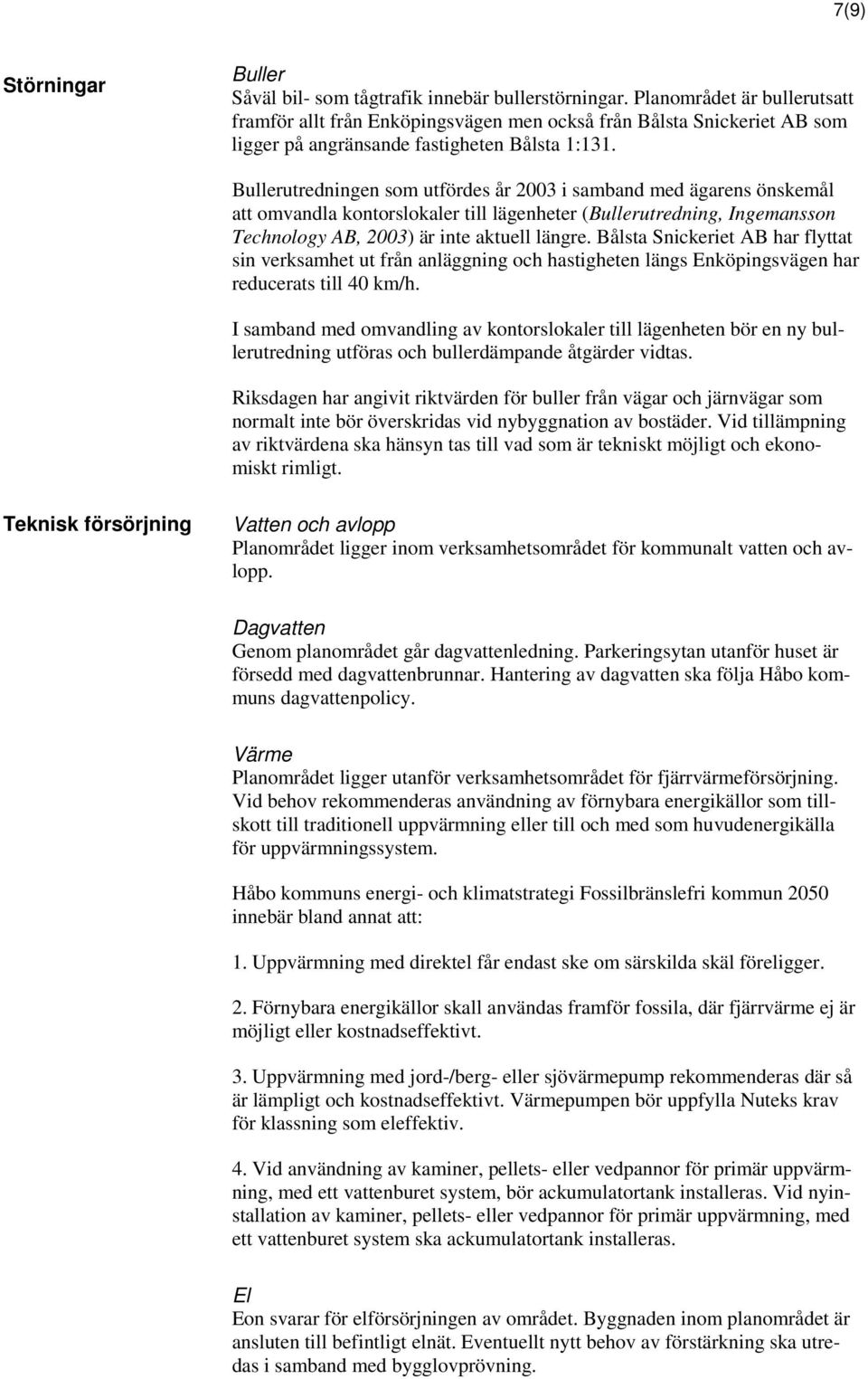 Bullerutredningen som utfördes år 2003 i samband med ägarens önskemål att omvandla kontorslokaler till lägenheter (Bullerutredning, Ingemansson Technology AB, 2003) är inte aktuell längre.