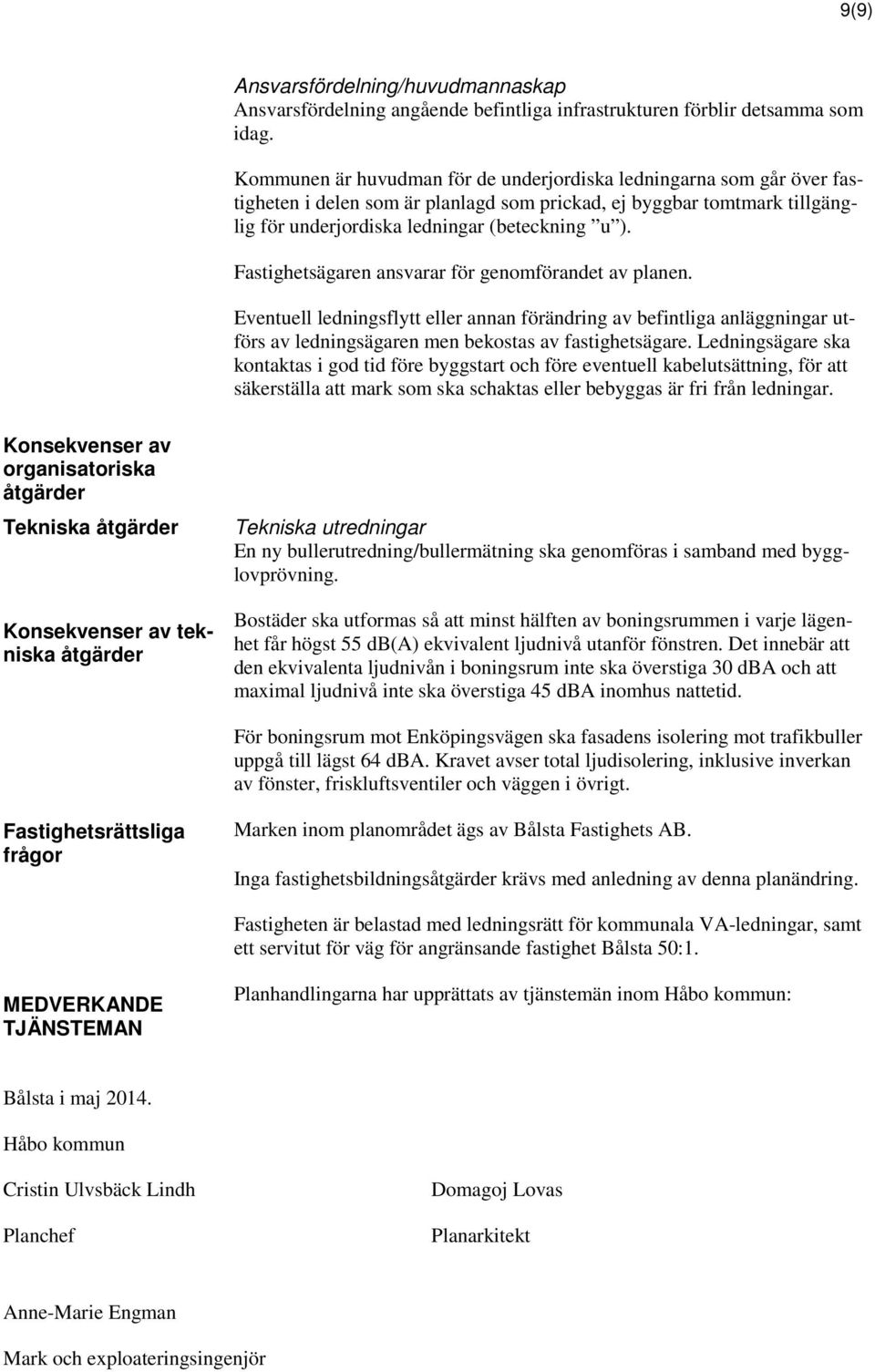 Fastighetsägaren ansvarar för genomförandet av planen. Eventuell ledningsflytt eller annan förändring av befintliga anläggningar utförs av ledningsägaren men bekostas av fastighetsägare.