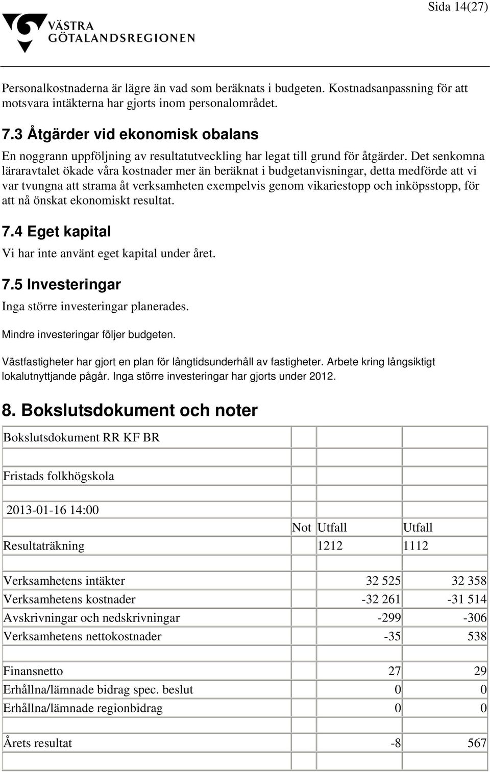 Det senkomna läraravtalet ökade våra kostnader mer än beräknat i budgetanvisningar, detta medförde att vi var tvungna att strama åt verksamheten exempelvis genom vikariestopp och inköpsstopp, för att