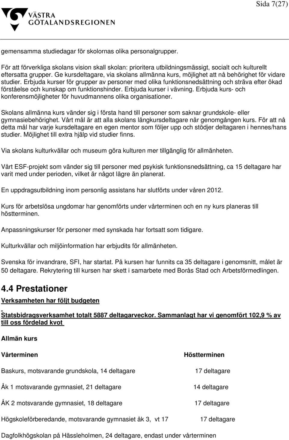 Erbjuda kurser för grupper av personer med olika funktionsnedsättning och sträva efter ökad förståelse och kunskap om funktionshinder. Erbjuda kurser i vävning.