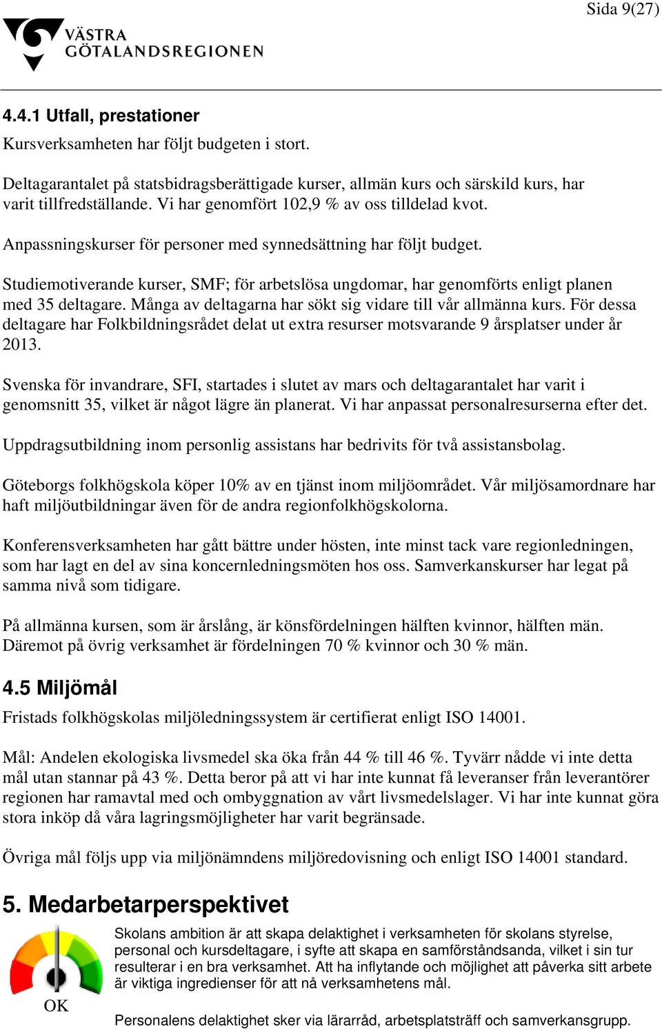 Studiemotiverande kurser, SMF; för arbetslösa ungdomar, har genomförts enligt planen med 35 deltagare. Många av deltagarna har sökt sig vidare till vår allmänna kurs.