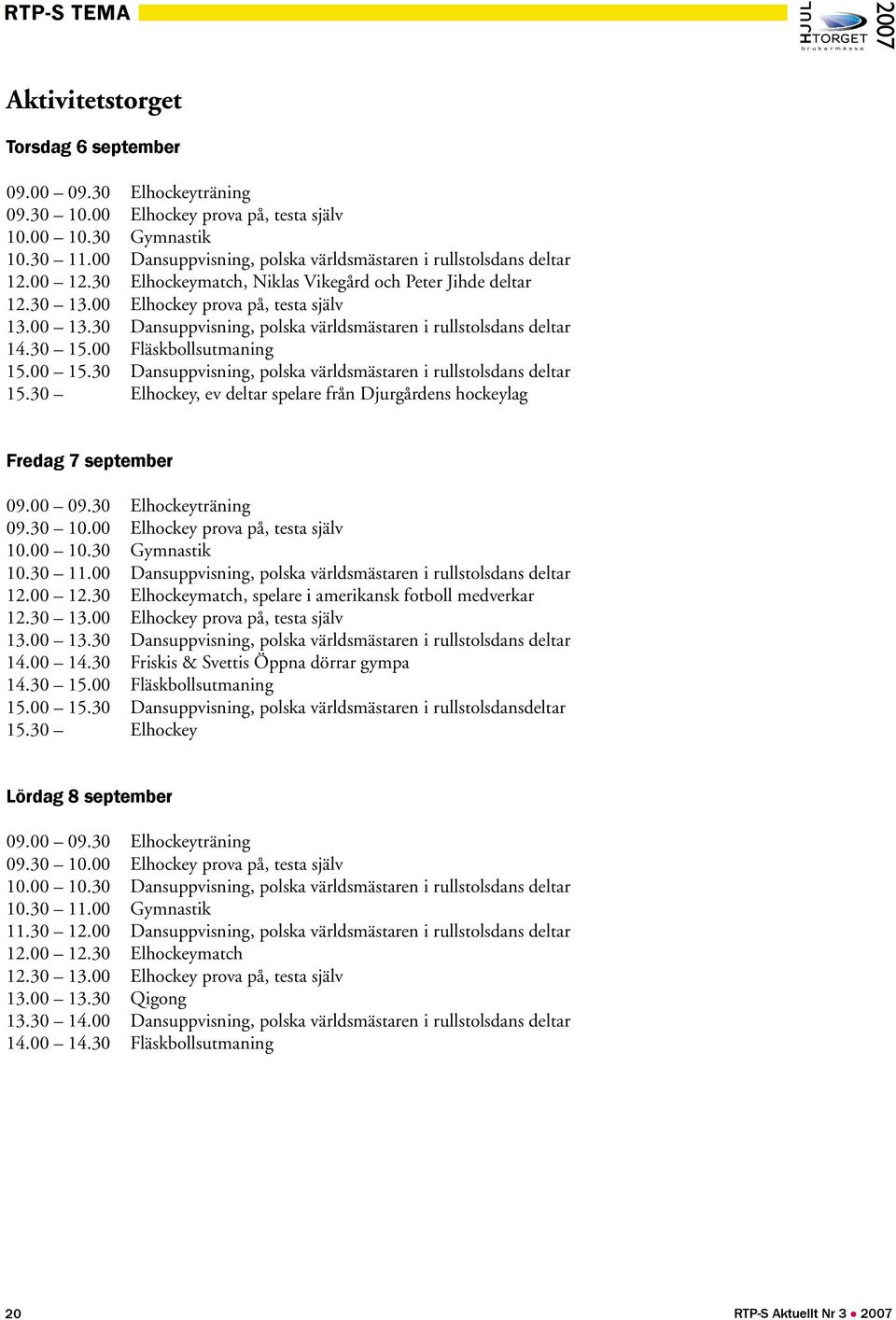 30 Dansuppvisning, polska världsmästaren i rullstolsdans deltar 14.30 15.00 Fläskbollsutmaning 15.00 15.30 Dansuppvisning, polska världsmästaren i rullstolsdans deltar 15.