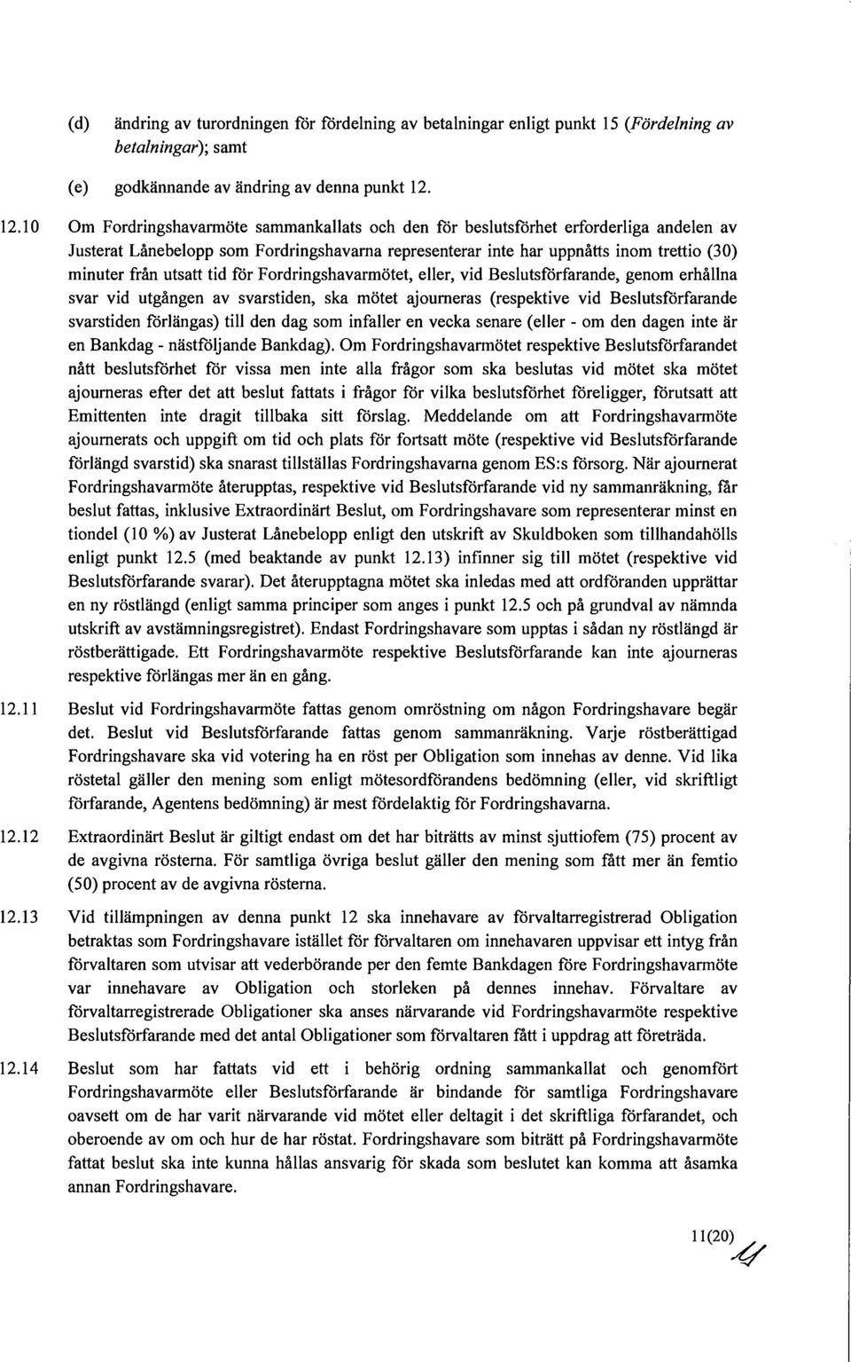 utsatt tid för Fordringshavarmötet, eller, vid Beslutsförfarande, genom erhållna svar vid utgången av svarstiden, ska mötet ajourneras (respektive vid Beslutsförfarande svarstiden förlängas) till den