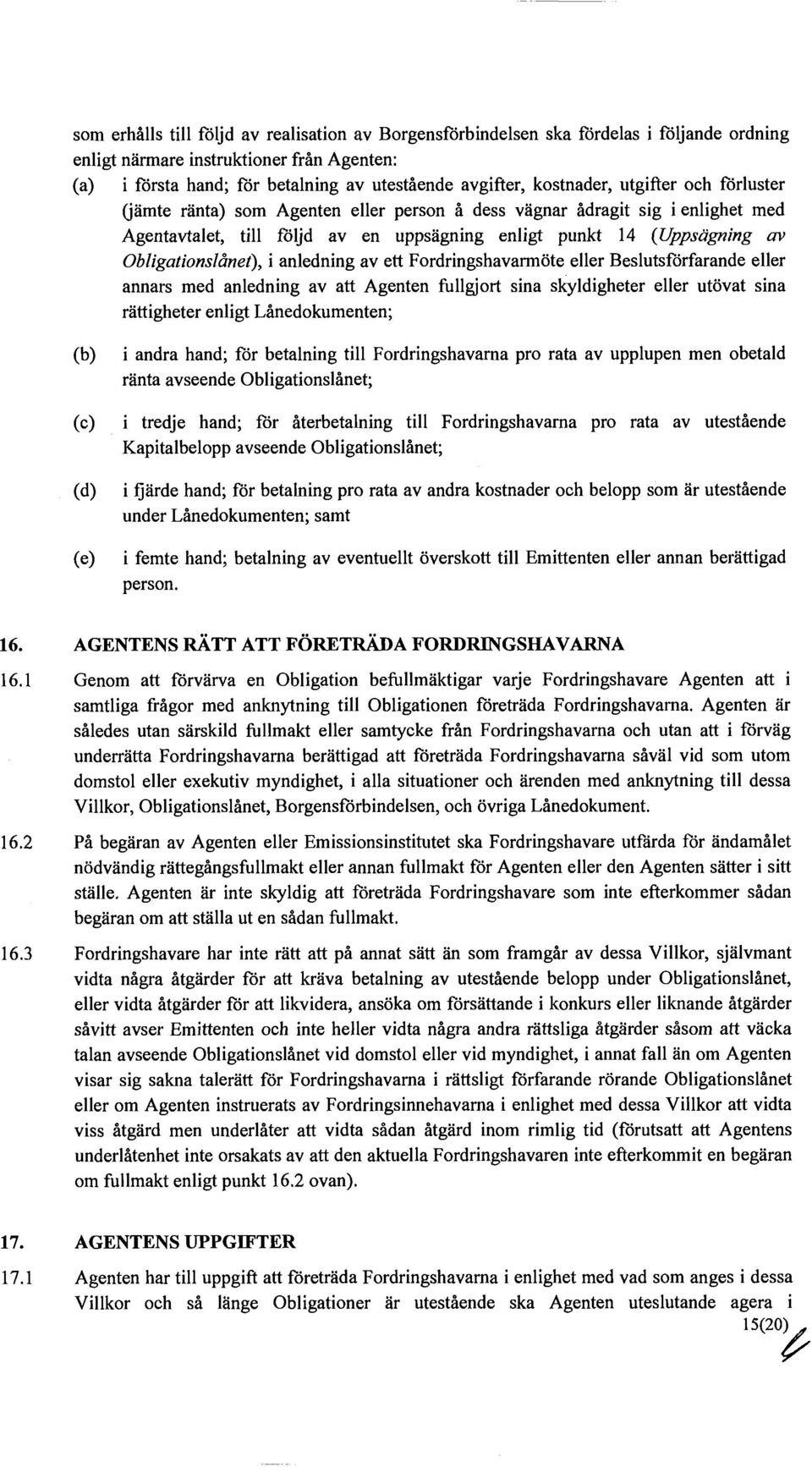 Obligationslånet), i anledning av ett Fordringshavarmöte eller Beslutsförfarande eller annars med anledning av att Agenten fullgjort sina skyldigheter eller utövat sina rättigheter enligt