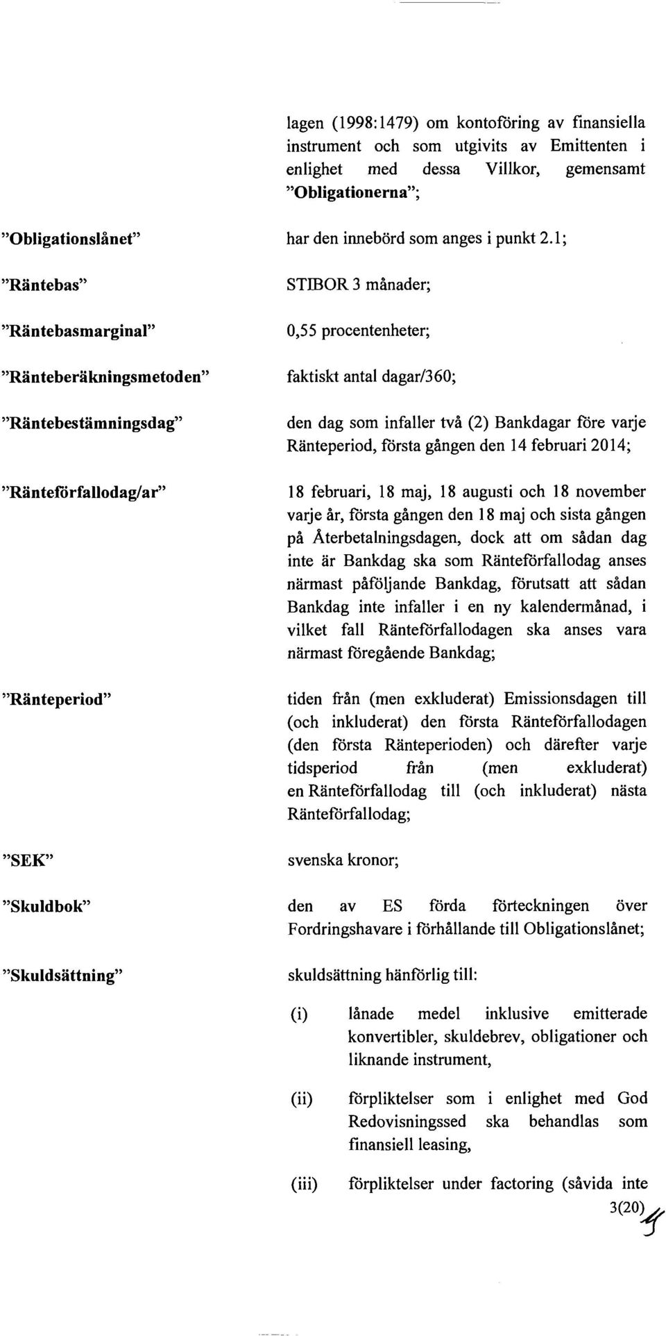 1; STIBOR 3 månader; 0,55 procentenheter; faktiskt antal dagar/360; den dag som infaller två (2) Bankdagar före varje Ränteperiod, första gången den 14 februari 2014; 18 februari, 18 maj, 18 augusti