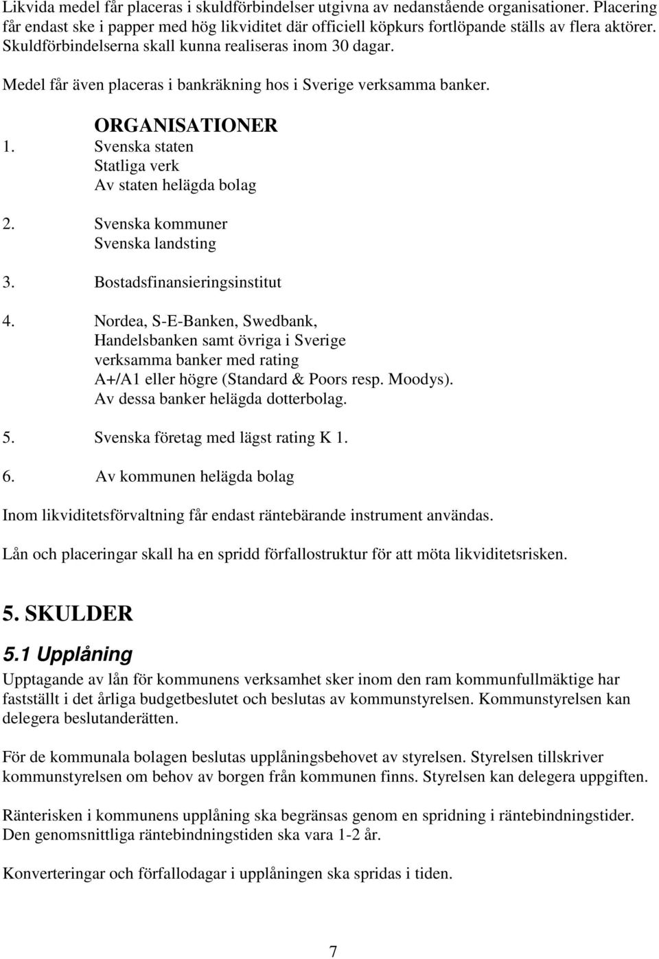 Svenska staten Statliga verk Av staten helägda bolag 2. Svenska kommuner Svenska landsting 3. Bostadsfinansieringsinstitut 4.