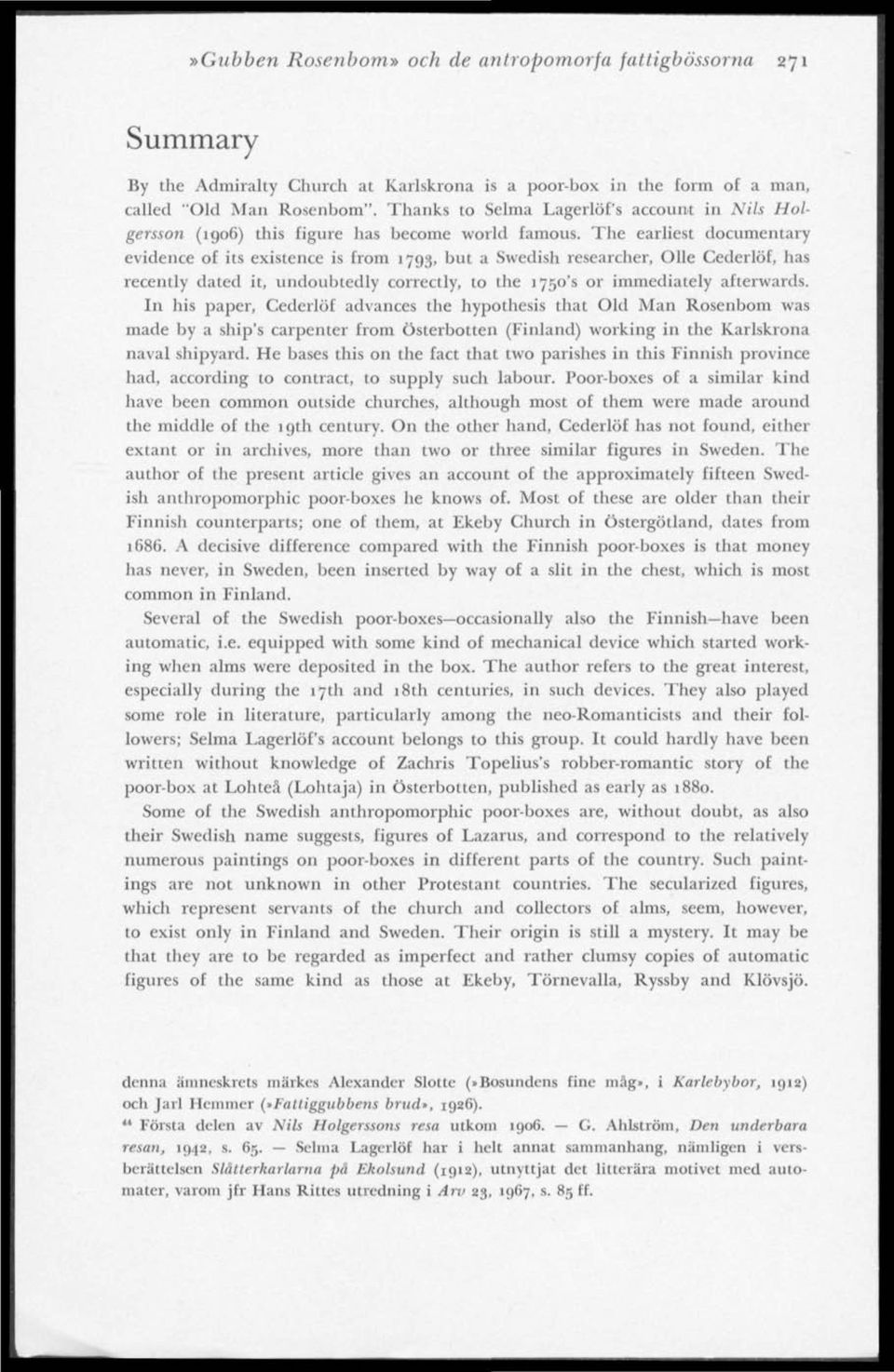 The earliest documentary evidence of its existence is from 1793, but a Swedish researcher, Olle Cederlöf, has recently dated it, undoubtedly correctly, to the 1750's or immediately afterwards.