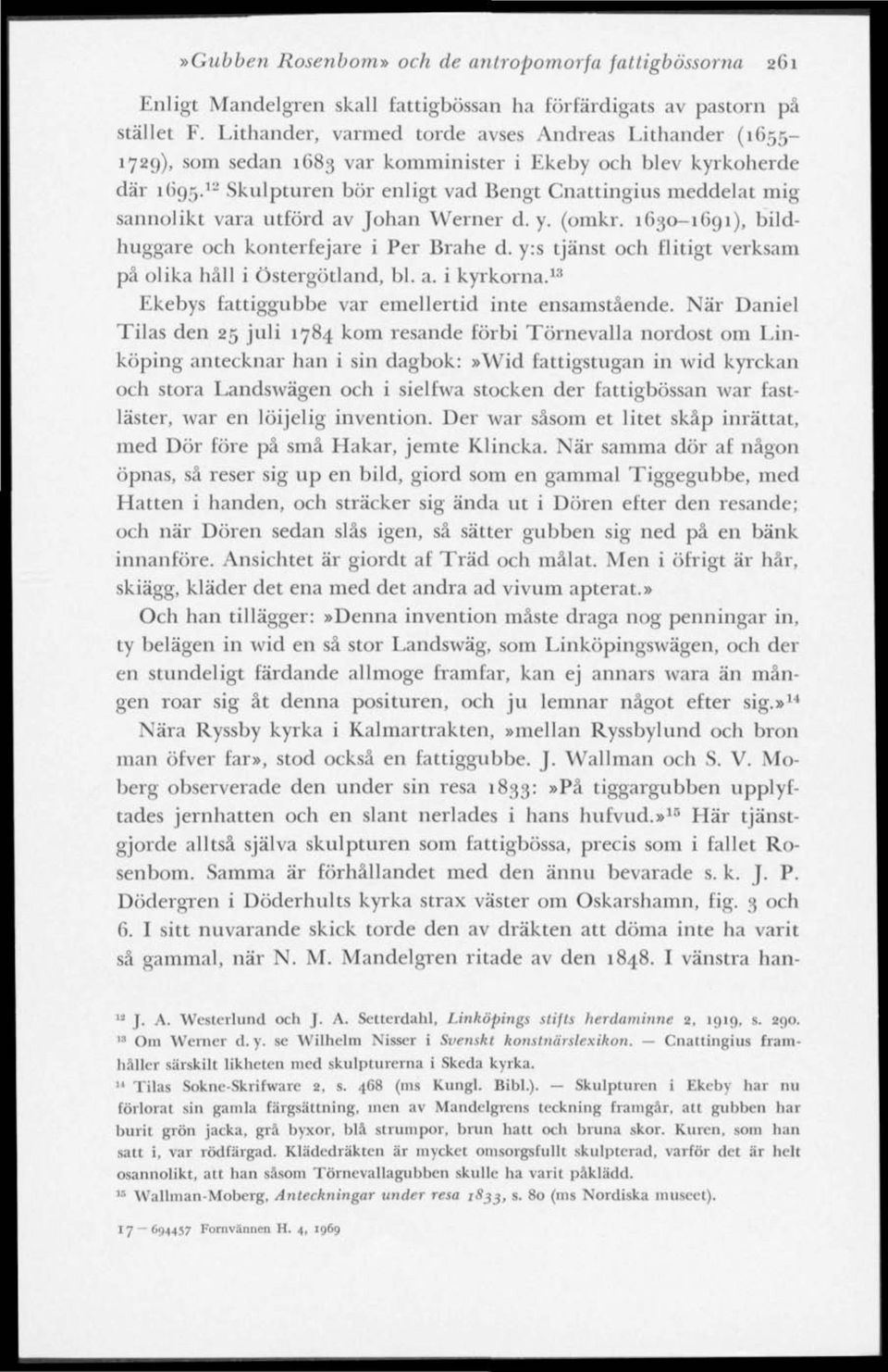 " Skulpturen bör enligt vad Bengt Cnattingius meddelat mig sannolikt vara utförd av Johan Werner d. y. (omkr. 1630-1691), bildhuggare och konterfejare i Per Brahe d.