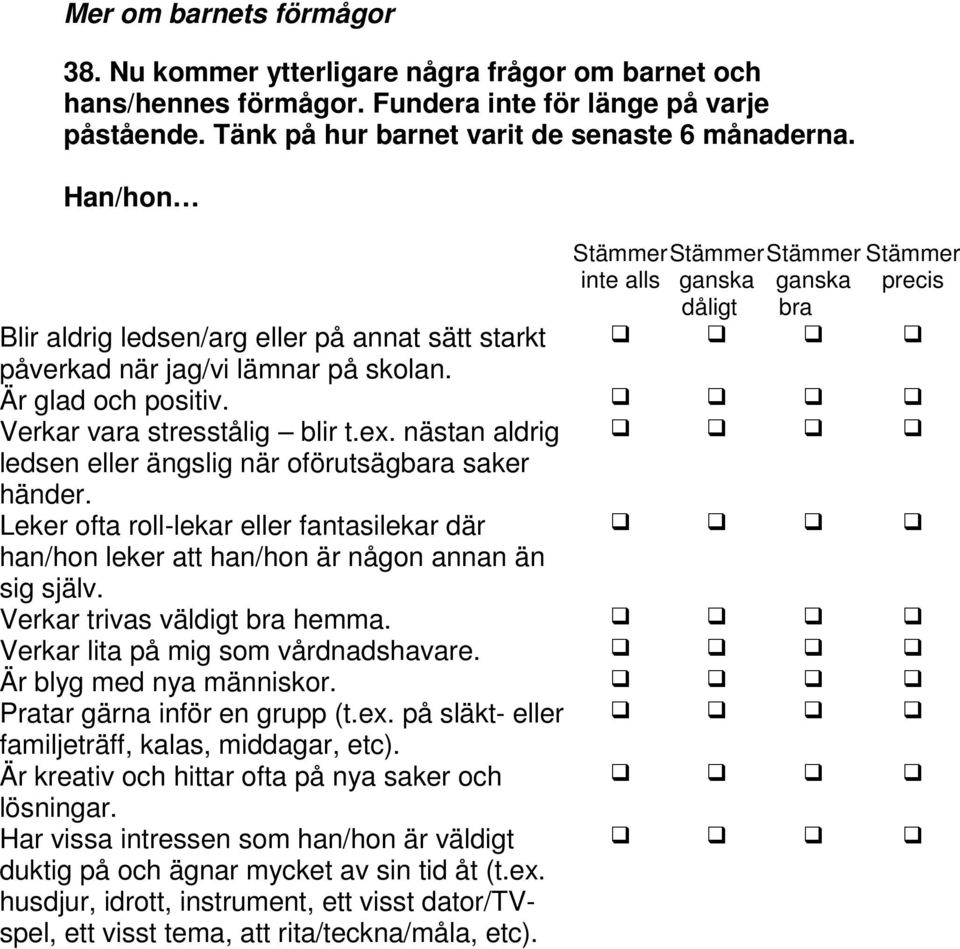 nästan aldrig ledsen eller ängslig när oförutsägbara saker händer. Leker ofta roll-lekar eller fantasilekar där han/hon leker att han/hon är någon annan än sig själv. Verkar trivas väldigt bra hemma.