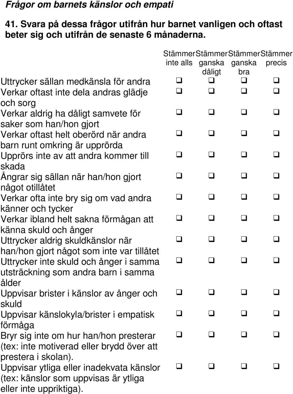 när andra barn runt omkring är upprörda Upprörs inte av att andra kommer till skada Ångrar sig sällan när han/hon gjort något otillåtet Verkar ofta inte bry sig om vad andra känner och tycker Verkar