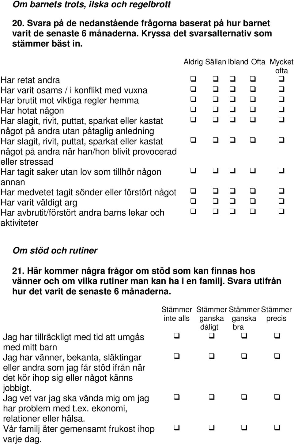 på andra utan påtaglig anledning Har slagit, rivit, puttat, sparkat eller kastat något på andra när han/hon blivit provocerad eller stressad Har tagit saker utan lov som tillhör någon annan Har