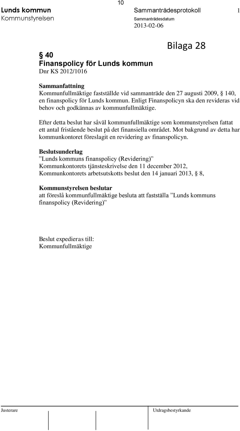 Efter detta beslut har såväl kommunfullmäktige som kommunstyrelsen fattat ett antal fristående beslut på det finansiella området.