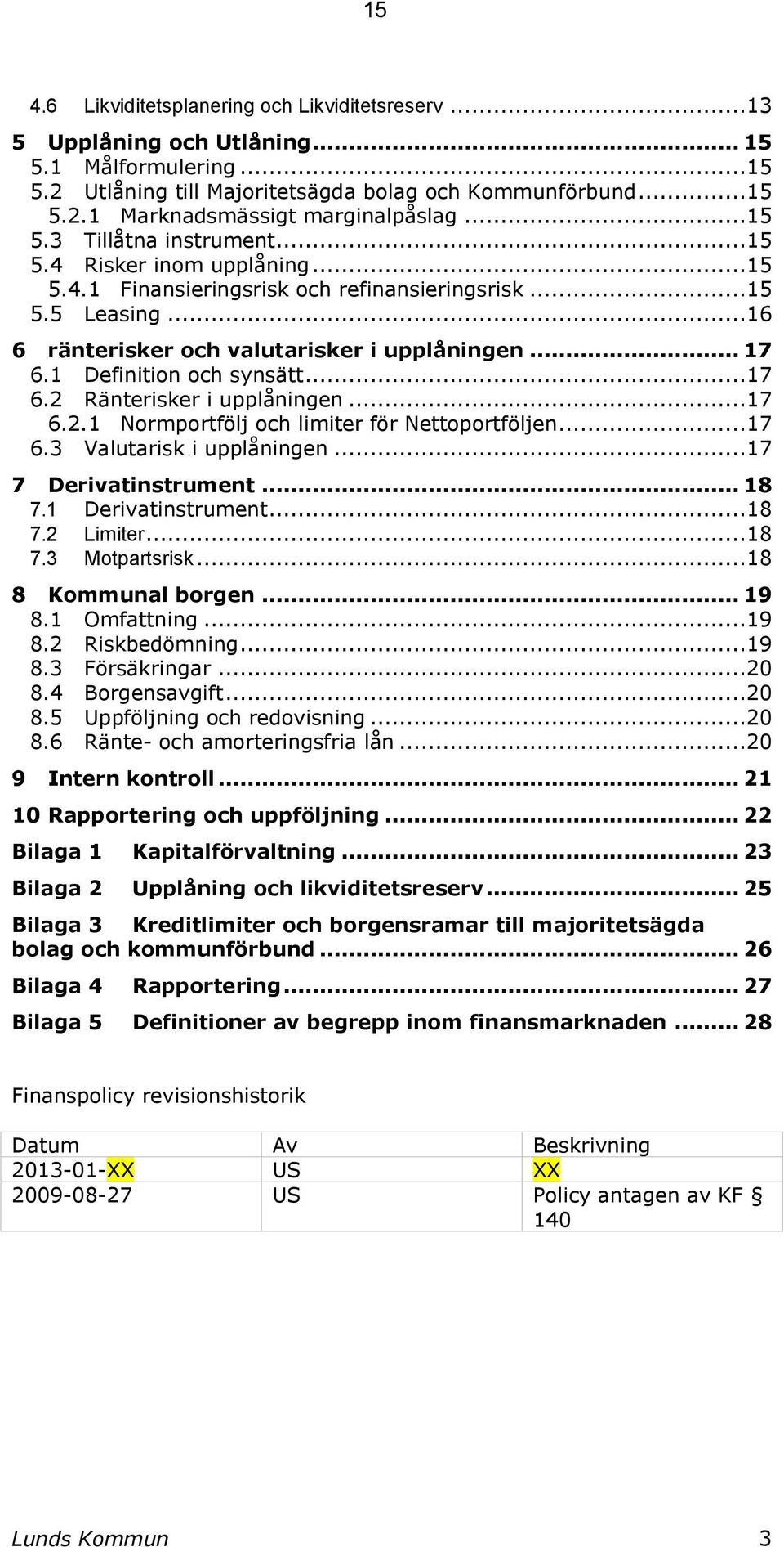 1 Definition och synsätt...17 6.2 Ränterisker i upplåningen...17 6.2.1 Normportfölj och limiter för Nettoportföljen...17 6.3 Valutarisk i upplåningen...17 7 Derivatinstrument... 18 7.