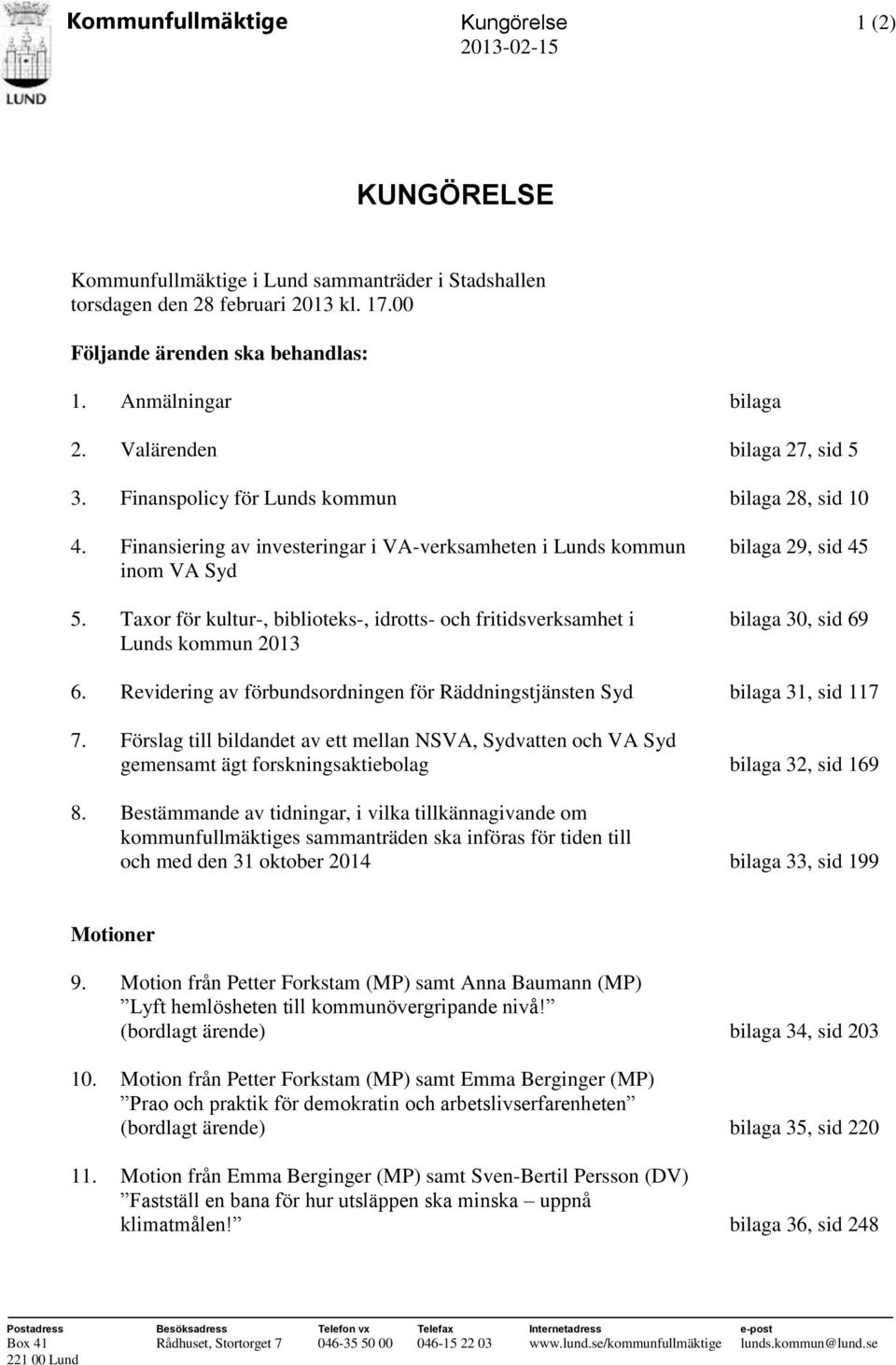 Taxor för kultur-, biblioteks-, idrotts- och fritidsverksamhet i bilaga 30, sid 69 Lunds kommun 2013 6. Revidering av förbundsordningen för Räddningstjänsten Syd bilaga 31, sid 117 7.