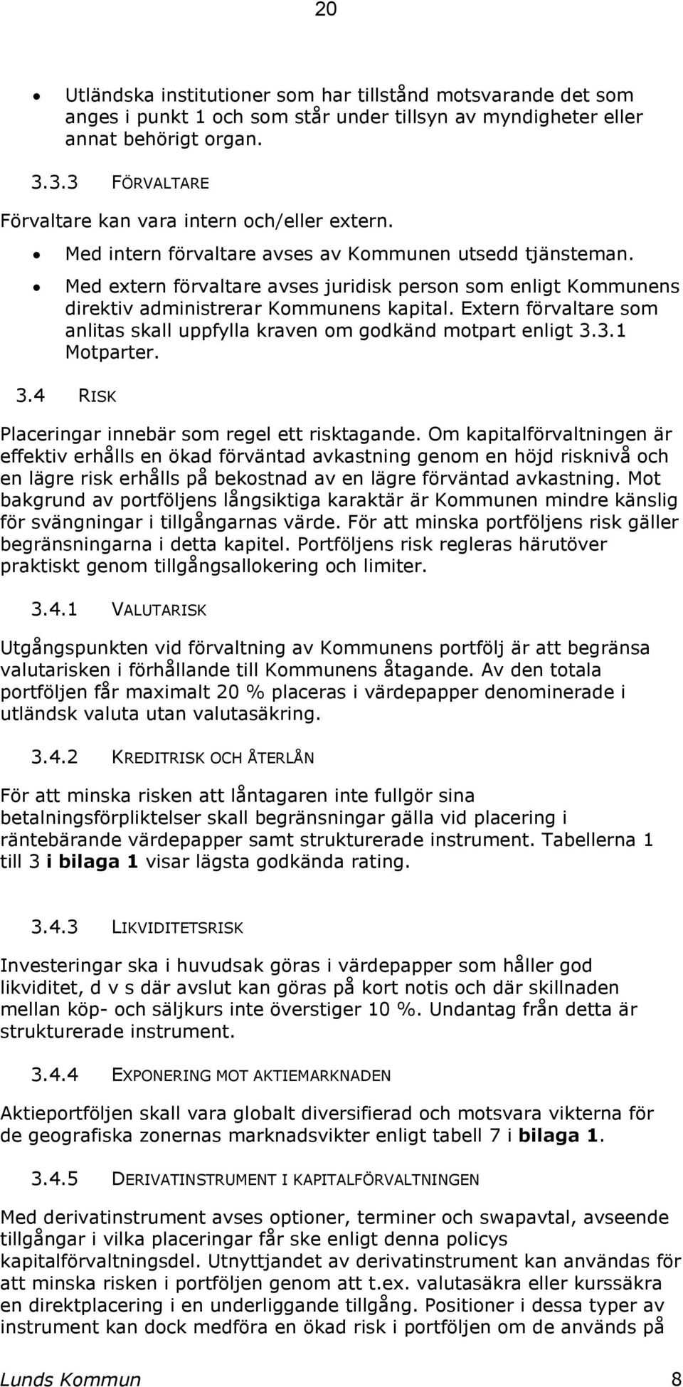 Med extern förvaltare avses juridisk person som enligt Kommunens direktiv administrerar Kommunens kapital. Extern förvaltare som anlitas skall uppfylla kraven om godkänd motpart enligt 3.3.1 Motparter.