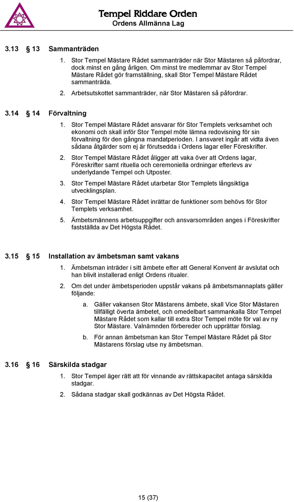 14 14 Förvaltning 1. Stor Tempel Mästare Rådet ansvarar för Stor Templets verksamhet och ekonomi och skall inför Stor Tempel möte lämna redovisning för sin förvaltning för den gångna mandatperioden.