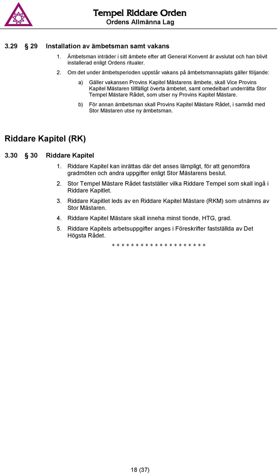 Om det under ämbetsperioden uppstår vakans på ämbetsmannaplats gäller följande: a) Gäller vakansen Provins Kapitel Mästarens ämbete, skall Vice Provins Kapitel Mästaren tillfälligt överta ämbetet,