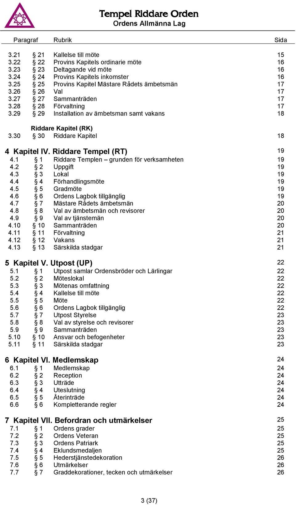 30 30 Riddare Kapitel 18 4 Kapitel IV. Riddare Tempel (RT) 19 4.1 1 Riddare Templen grunden för verksamheten 19 4.2 2 Uppgift 19 4.3 3 Lokal 19 4.4 4 Förhandlingsmöte 19 4.5 5 Gradmöte 19 4.