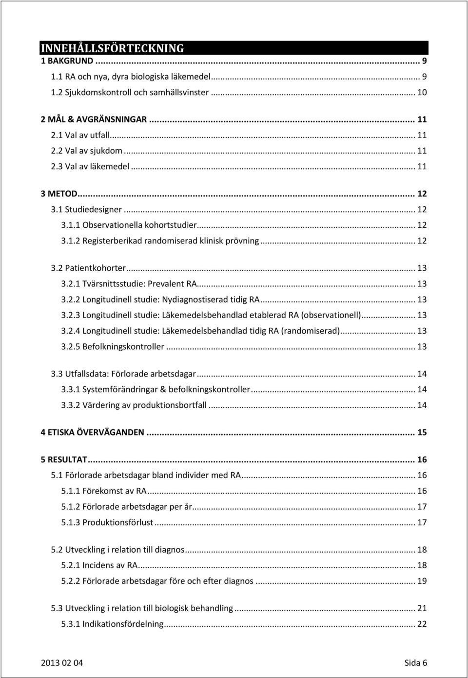 2.1 Tvärsnittsstudie: Prevalent RA... 13 3.2.2 Longitudinell studie: Nydiagnostiserad tidig RA... 13 3.2.3 Longitudinell studie: Läkemedelsbehandlad etablerad RA (observationell)... 13 3.2.4 Longitudinell studie: Läkemedelsbehandlad tidig RA (randomiserad).