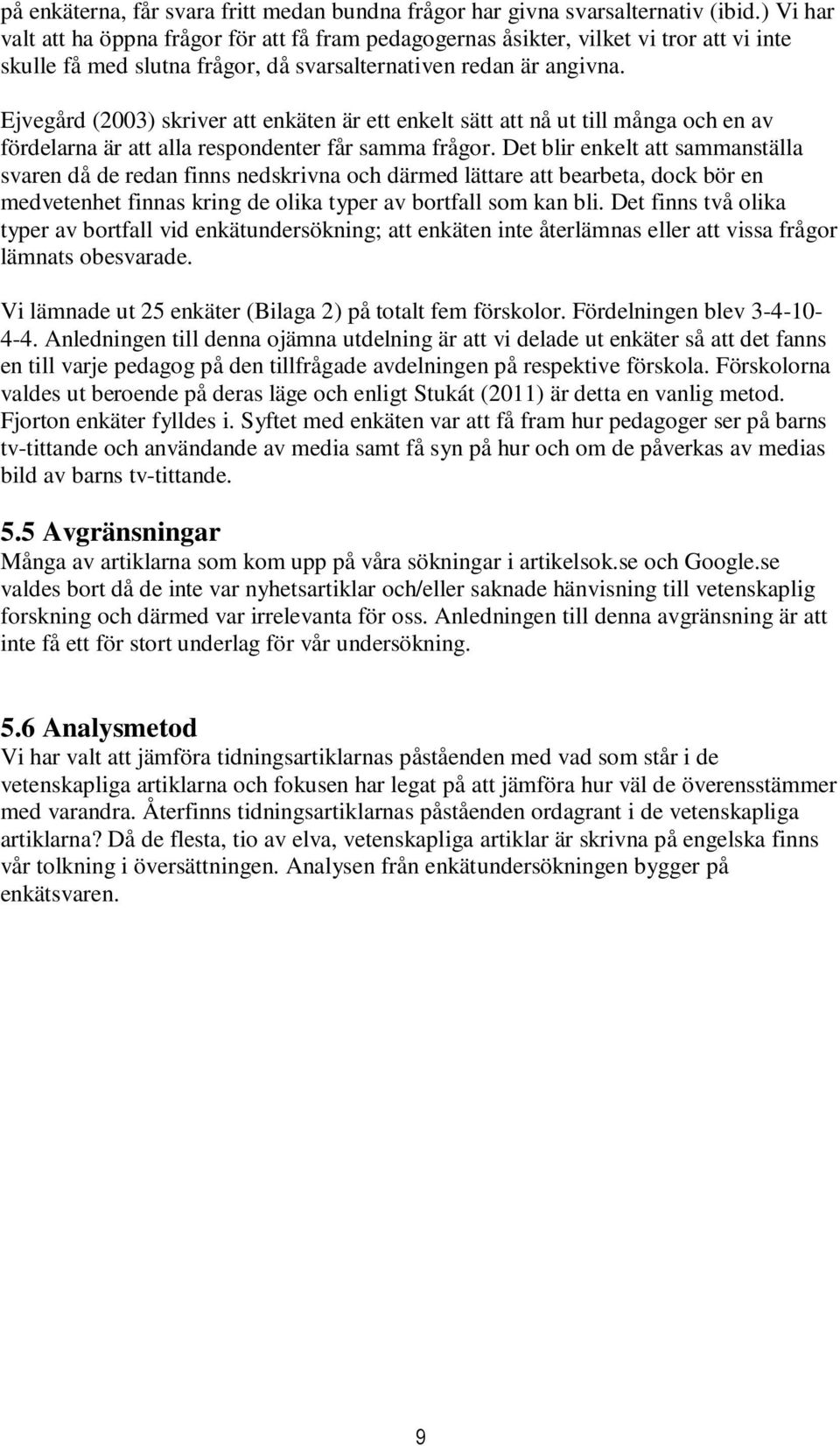 Ejvegård (2003) skriver att enkäten är ett enkelt sätt att nå ut till många och en av fördelarna är att alla respondenter får samma frågor.