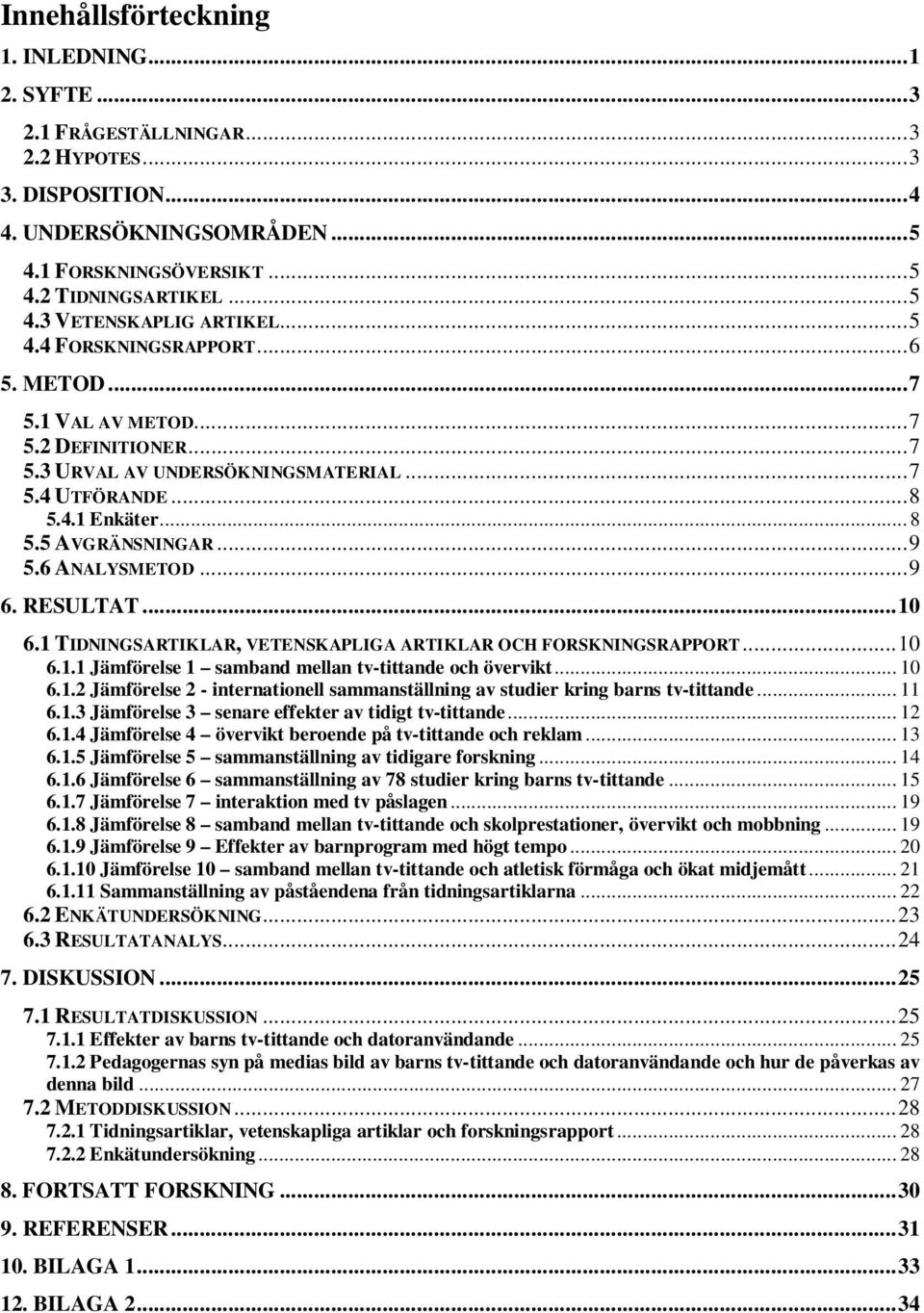 ..9 6. RESULTAT...10 6.1 TIDNINGSARTIKLAR, VETENSKAPLIGA ARTIKLAR OCH FORSKNINGSRAPPORT...10 6.1.1 Jämförelse 1 samband mellan tv-tittande och övervikt... 10 6.1.2 Jämförelse 2 - internationell sammanställning av studier kring barns tv-tittande.