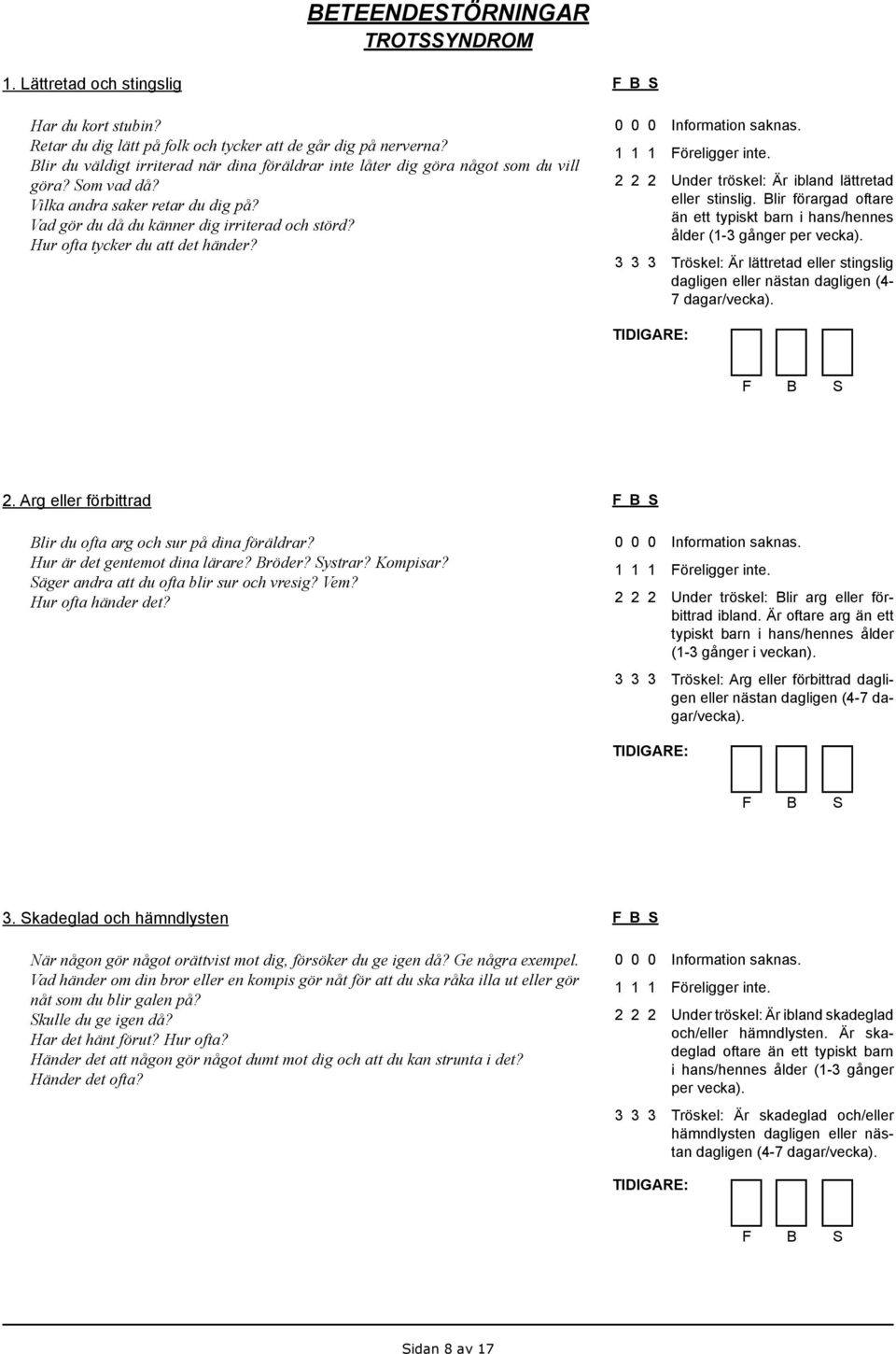 Hur ofta tycker du att det händer? Under tröskel: Är ibland lättretad eller stinslig. Blir förargad oftare än ett typiskt barn i hans/hennes ålder (1-3 gånger per vecka).