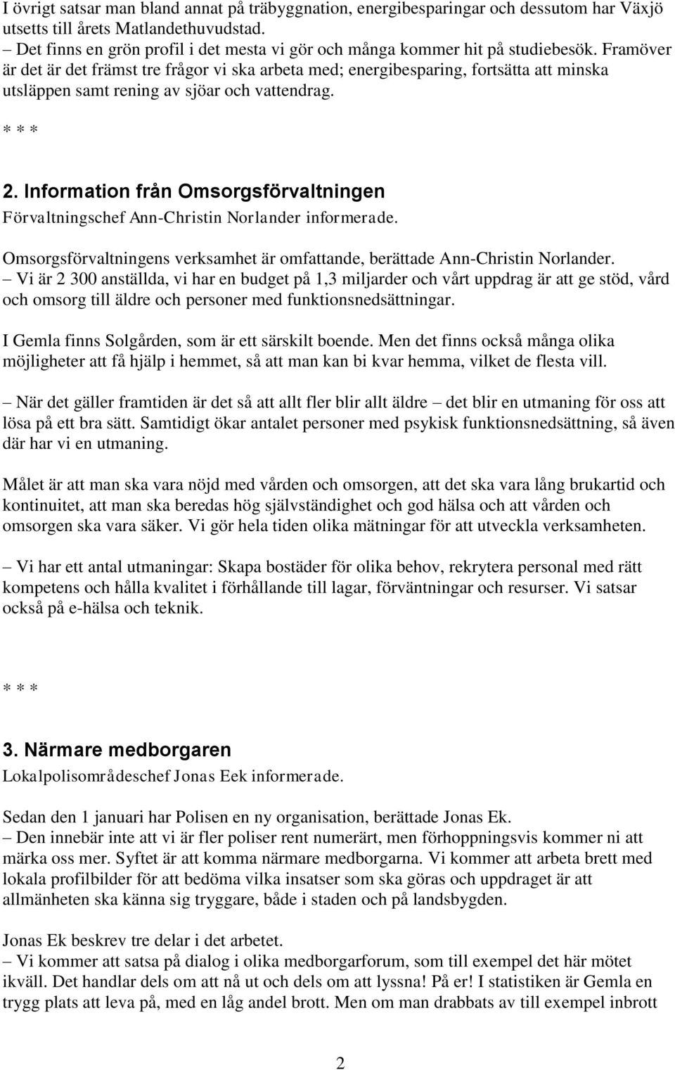 Framöver är det är det främst tre frågor vi ska arbeta med; energibesparing, fortsätta att minska utsläppen samt rening av sjöar och vattendrag. 2.