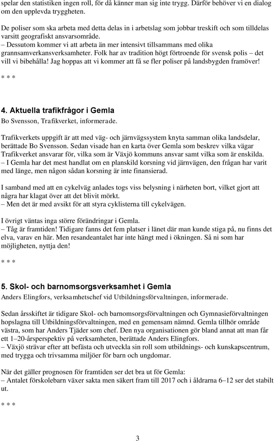 Dessutom kommer vi att arbeta än mer intensivt tillsammans med olika grannsamverkansverksamheter. Folk har av tradition högt förtroende för svensk polis det vill vi bibehålla!