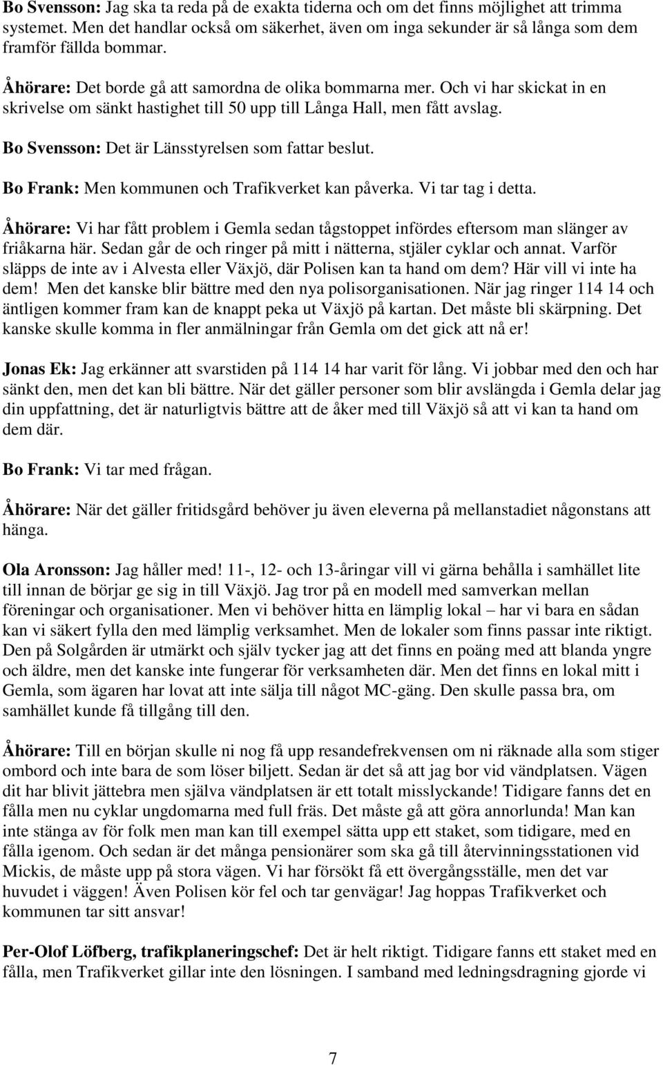 Bo Svensson: Det är Länsstyrelsen som fattar beslut. Bo Frank: Men kommunen och Trafikverket kan påverka. Vi tar tag i detta.