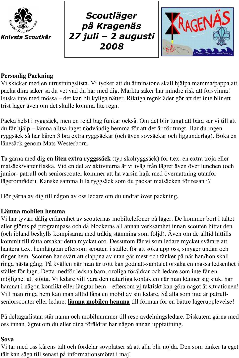 Packa helst i ryggsäck, men en rejäl bag funkar också. Om det blir tungt att bära ser vi till att du får hjälp lämna alltså inget nödvändig hemma för att det är för tungt.