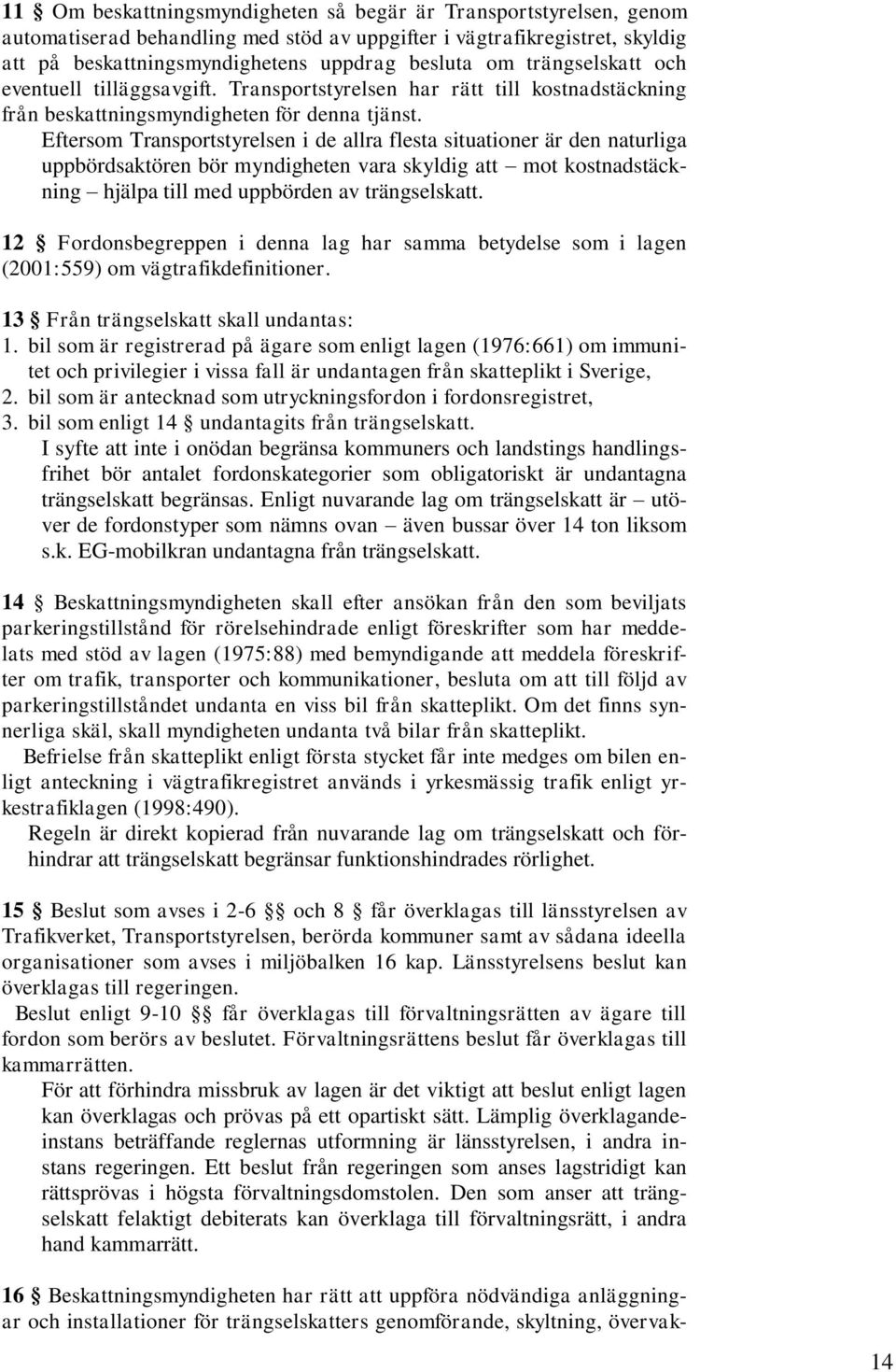 Eftersom Transportstyrelsen i de allra flesta situationer är den naturliga uppbördsaktören bör myndigheten vara skyldig att mot kostnadstäckning hjälpa till med uppbörden av trängselskatt.