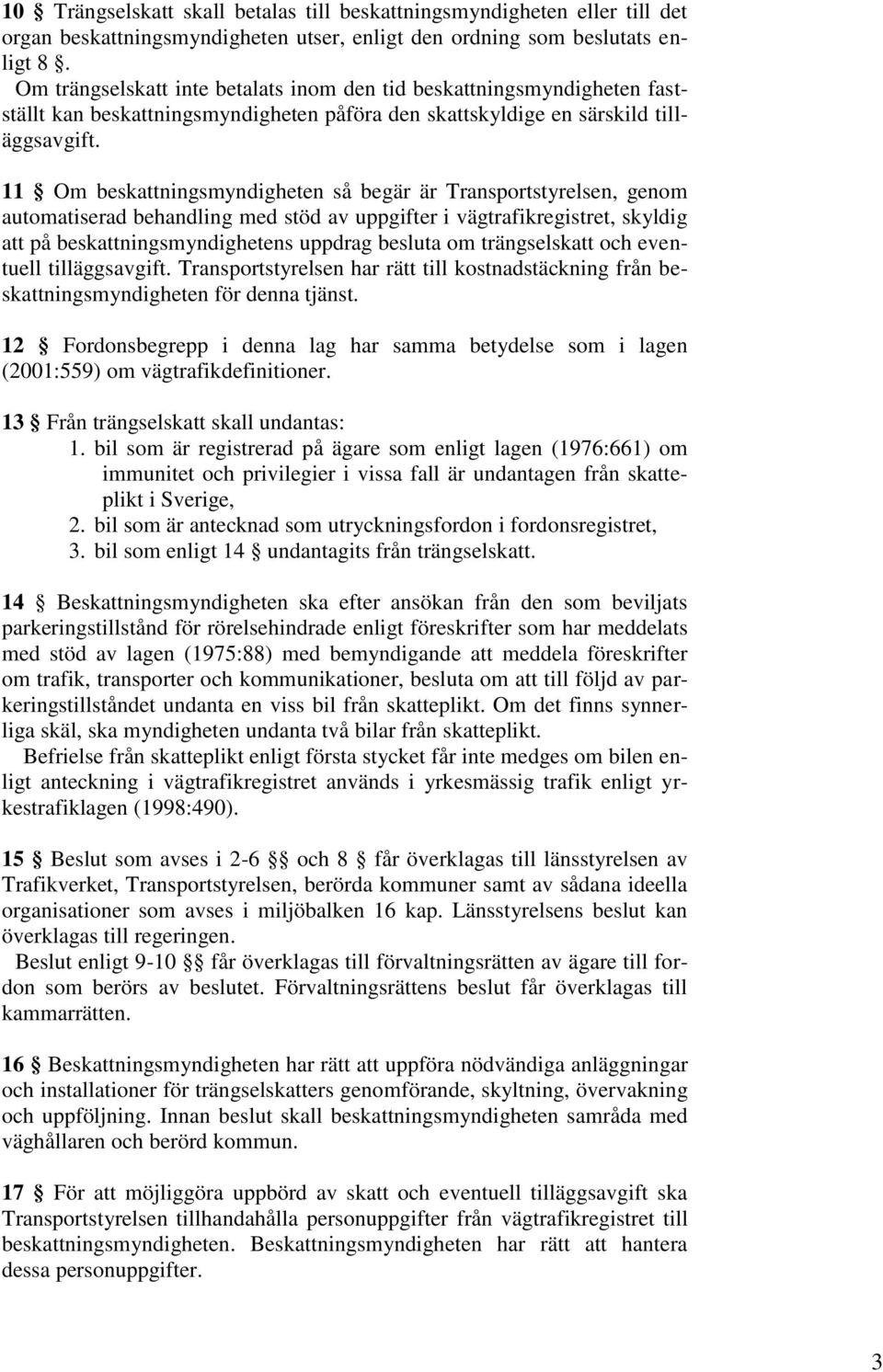 11 Om beskattningsmyndigheten så begär är Transportstyrelsen, genom automatiserad behandling med stöd av uppgifter i vägtrafikregistret, skyldig att på beskattningsmyndighetens uppdrag besluta om