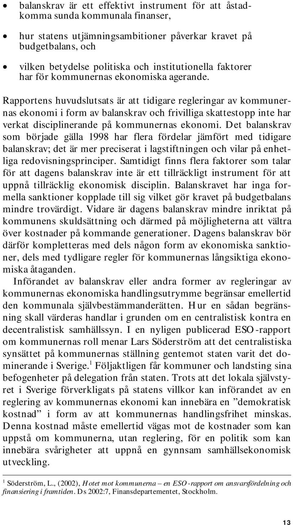 Rapportens huvudslutsats är att tidigare regleringar av kommunernas ekonomi i form av balanskrav och frivilliga skattestopp inte har verkat disciplinerande på kommunernas ekonomi.