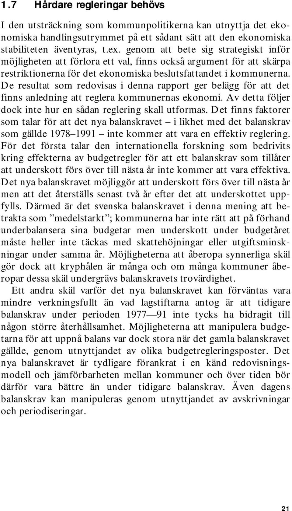 De resultat som redovisas i denna rapport ger belägg för att det finns anledning att reglera kommunernas ekonomi. Av detta följer dock inte hur en sådan reglering skall utformas.