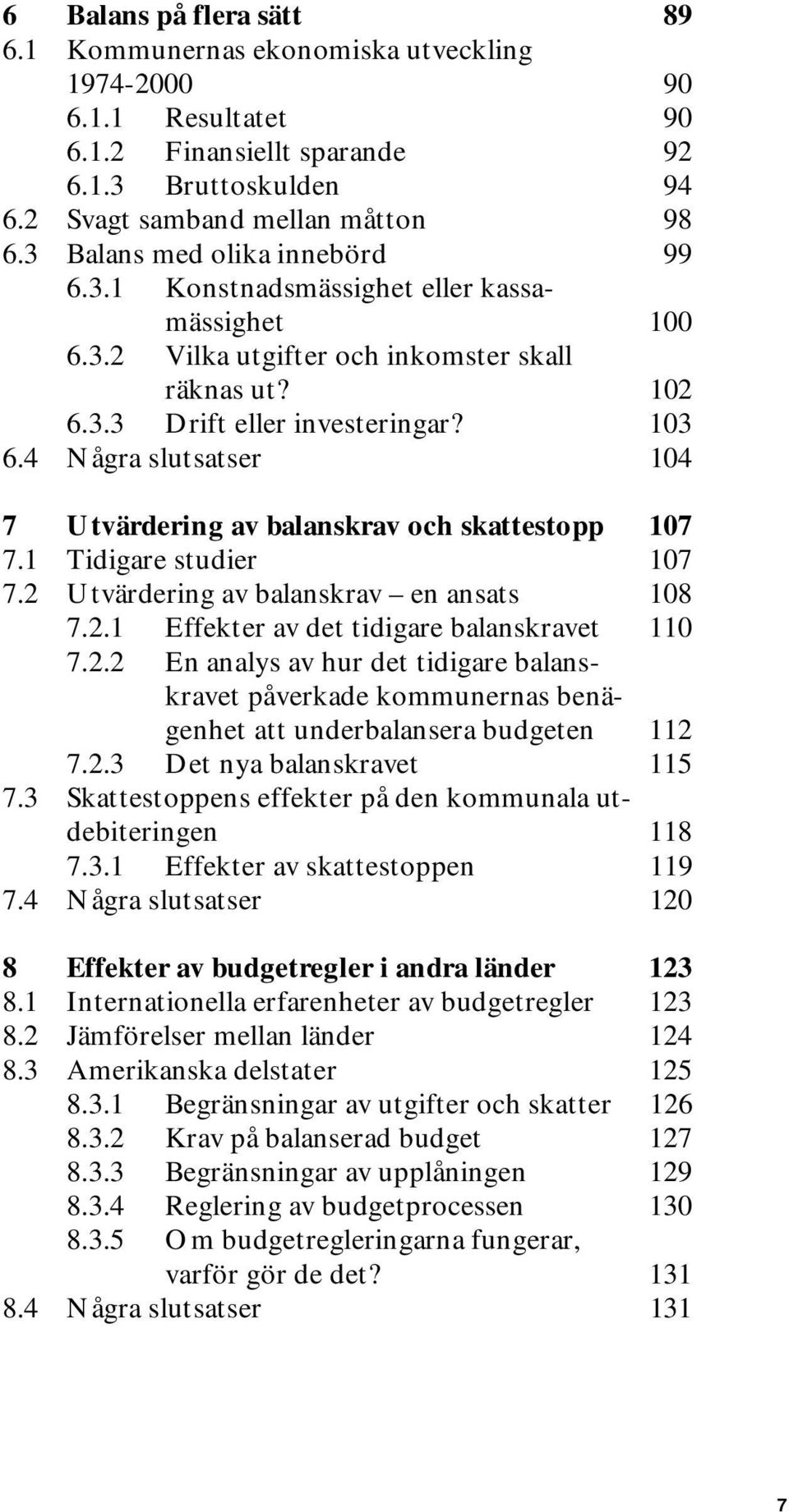 4 Några slutsatser 104 7 Utvärdering av balanskrav och skattestopp 107 7.1 Tidigare studier 107 7.2 