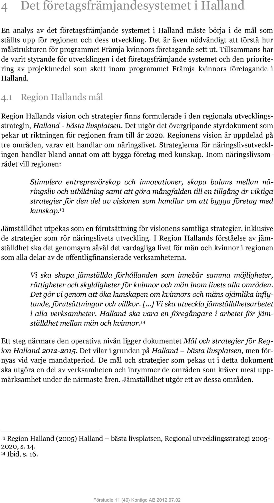 Tillsammans har de varit styrande för utvecklingen i det företagsfrämjande systemet och den prioritering av projektmedel som skett inom programmet Främja kvinnors företagande i Halland. 4.