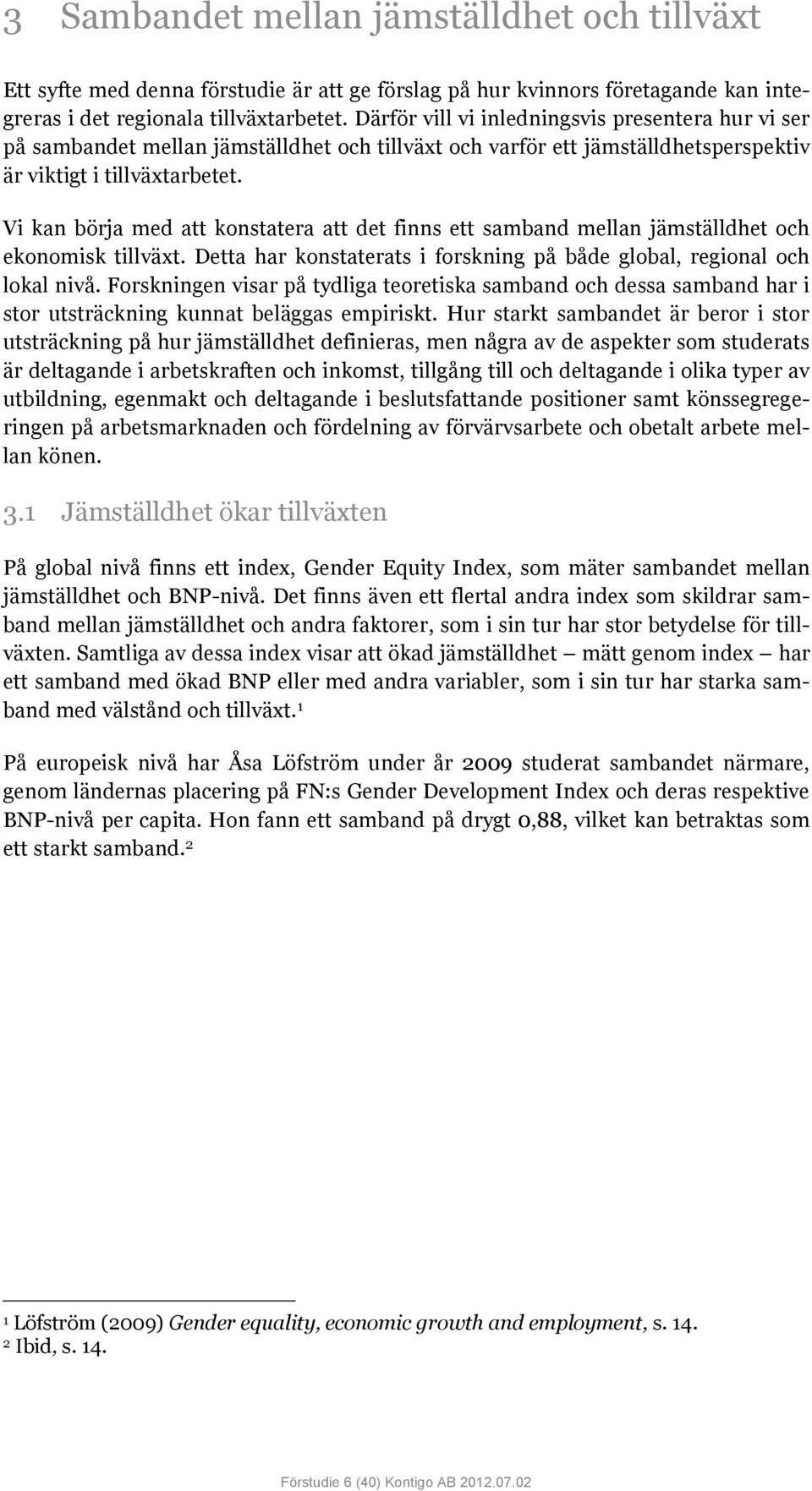 Vi kan börja med att konstatera att det finns ett samband mellan jämställdhet och ekonomisk tillväxt. Detta har konstaterats i forskning på både global, regional och lokal nivå.