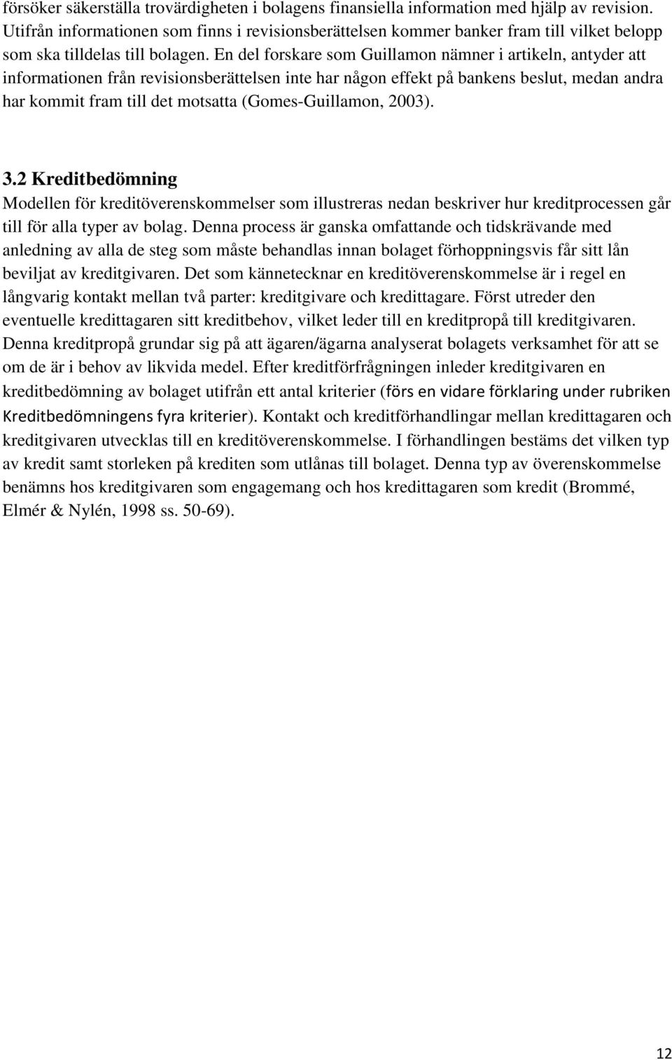 En del forskare som Guillamon nämner i artikeln, antyder att informationen från revisionsberättelsen inte har någon effekt på bankens beslut, medan andra har kommit fram till det motsatta